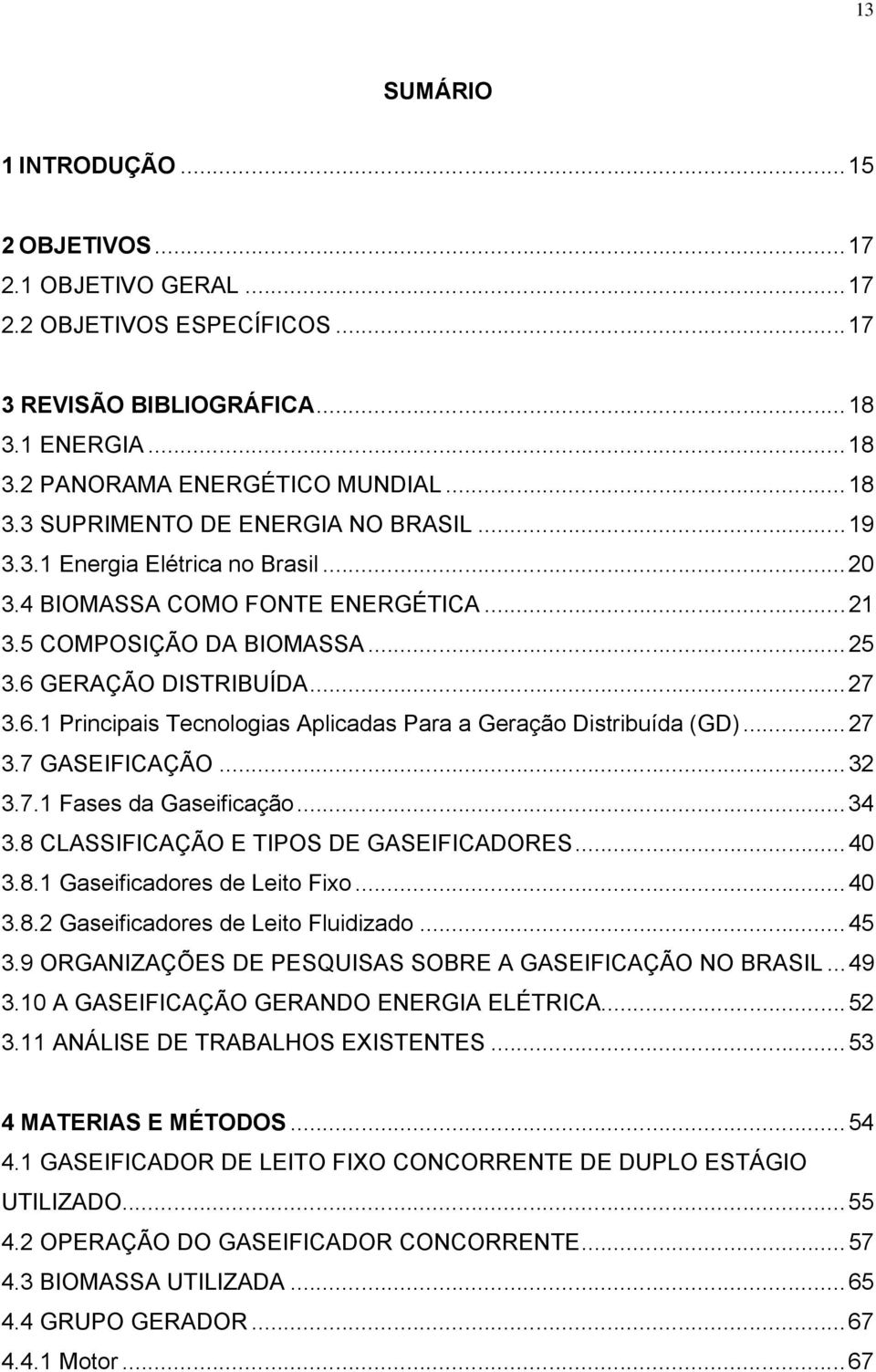 ..27 3.7 GASEIFICAÇÃO...32 3.7.1 Fases da Gaseificação...34 3.8 CLASSIFICAÇÃO E TIPOS DE GASEIFICADORES...40 3.8.1 Gaseificadores de Leito Fixo...40 3.8.2 Gaseificadores de Leito Fluidizado...45 3.