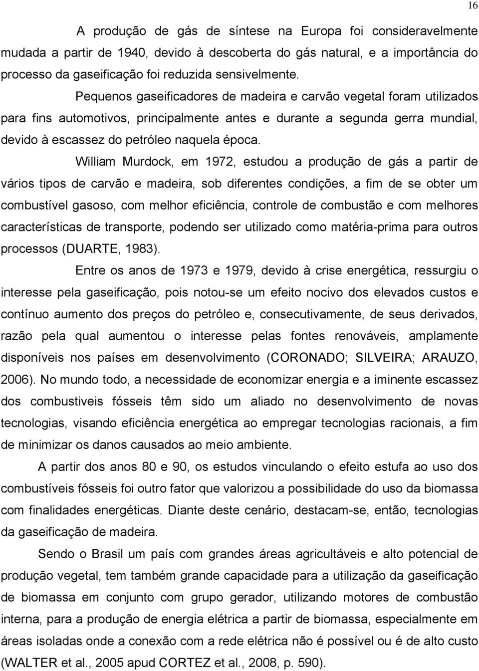 William Murdock, em 1972, estudou a produção de gás a partir de vários tipos de carvão e madeira, sob diferentes condições, a fim de se obter um combustível gasoso, com melhor eficiência, controle de