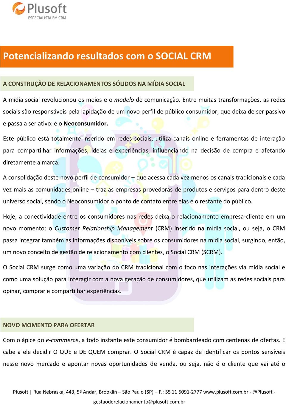 Este público está totalmente inserido em redes sociais, utiliza canais online e ferramentas de interação para compartilhar informações, ideias e experiências, influenciando na decisão de compra e