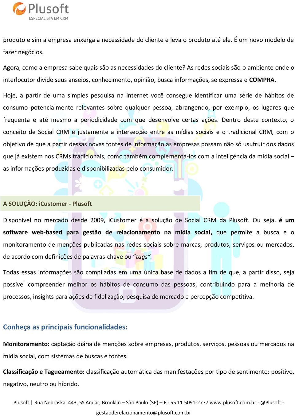 Hoje, a partir de uma simples pesquisa na internet você consegue identificar uma série de hábitos de consumo potencialmente relevantes sobre qualquer pessoa, abrangendo, por exemplo, os lugares que