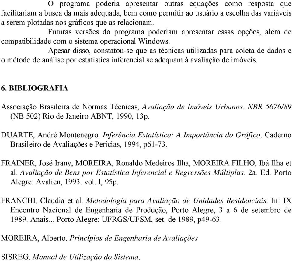 Apesar disso, constatou-se que as técnicas utilizadas para coleta de dados e o método de análise por estatística inferencial se adequam à avaliação de imóveis. 6.