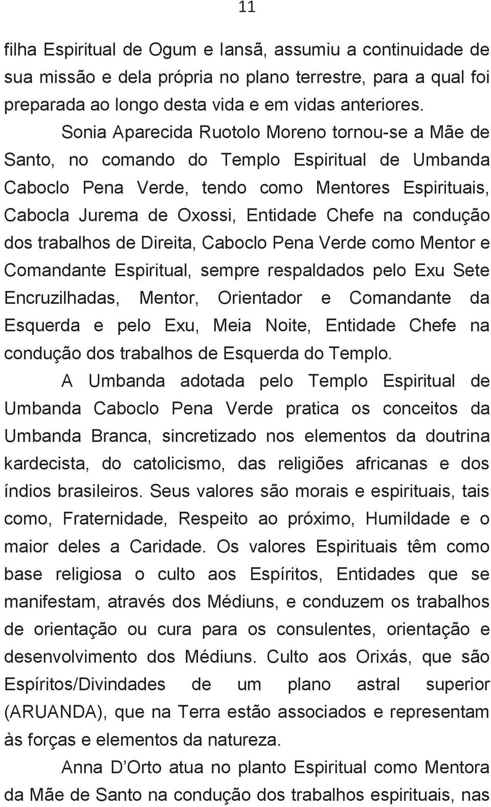 condução dos trabalhos de Direita, Caboclo Pena Verde como Mentor e Comandante Espiritual, sempre respaldados pelo Exu Sete Encruzilhadas, Mentor, Orientador e Comandante da Esquerda e pelo Exu, Meia