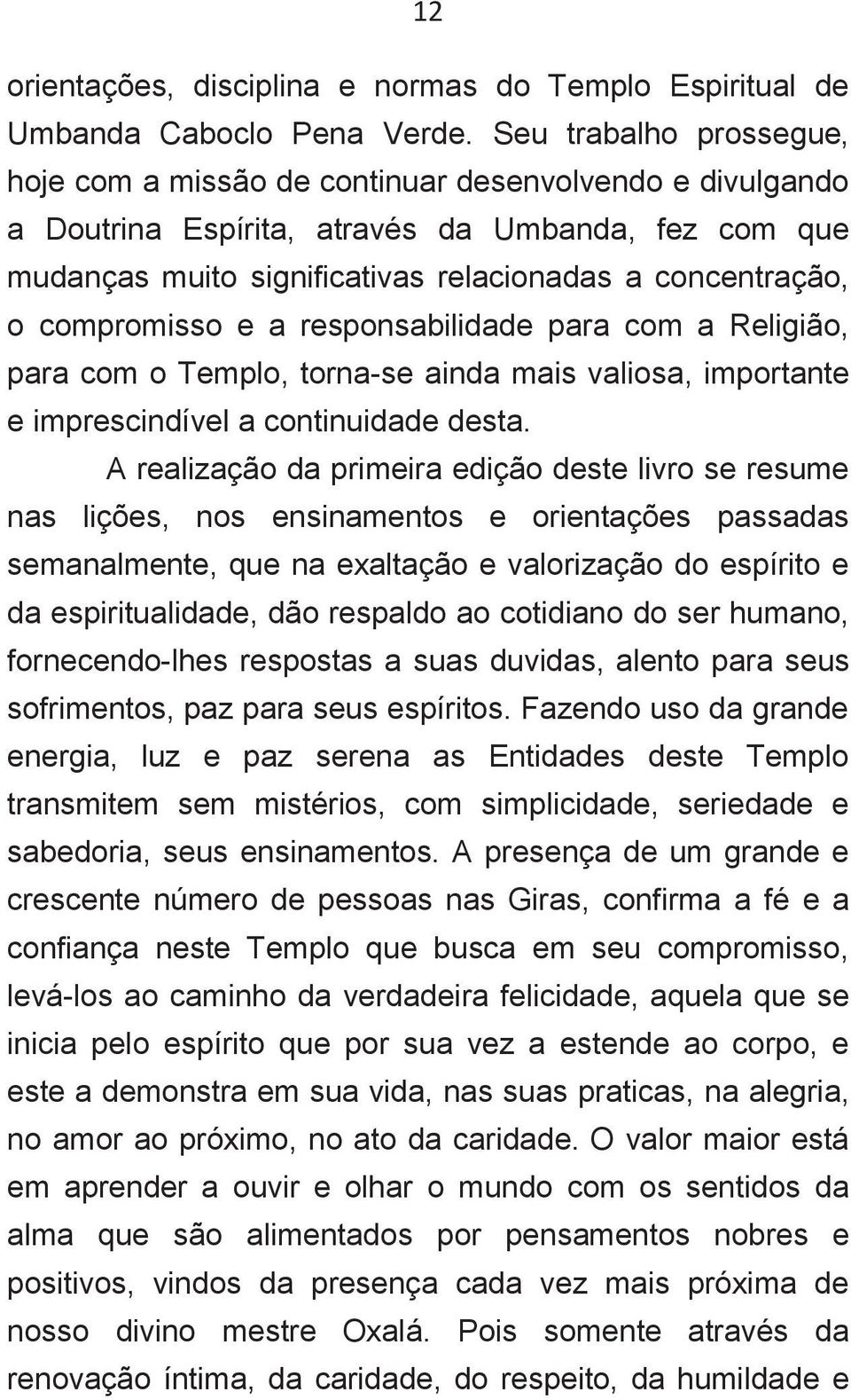 compromisso e a responsabilidade para com a Religião, para com o Templo, torna-se ainda mais valiosa, importante e imprescindível a continuidade desta.