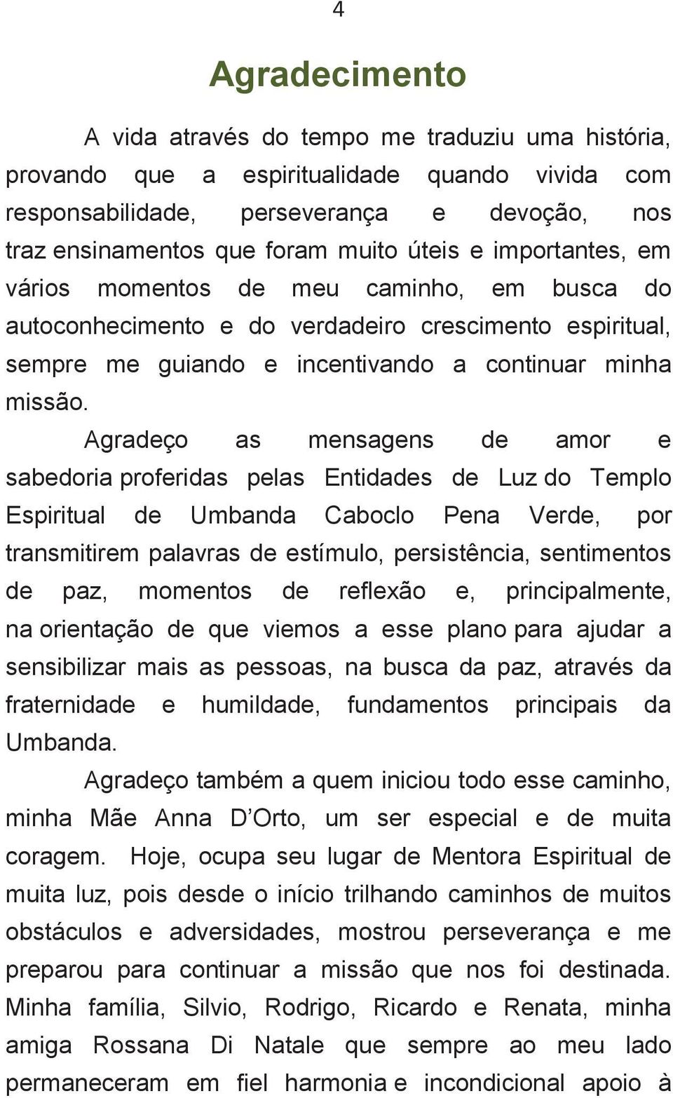 Agradeço as mensagens de amor e sabedoria proferidas pelas Entidades de Luz do Templo Espiritual de Umbanda Caboclo Pena Verde, por transmitirem palavras de estímulo, persistência, sentimentos de