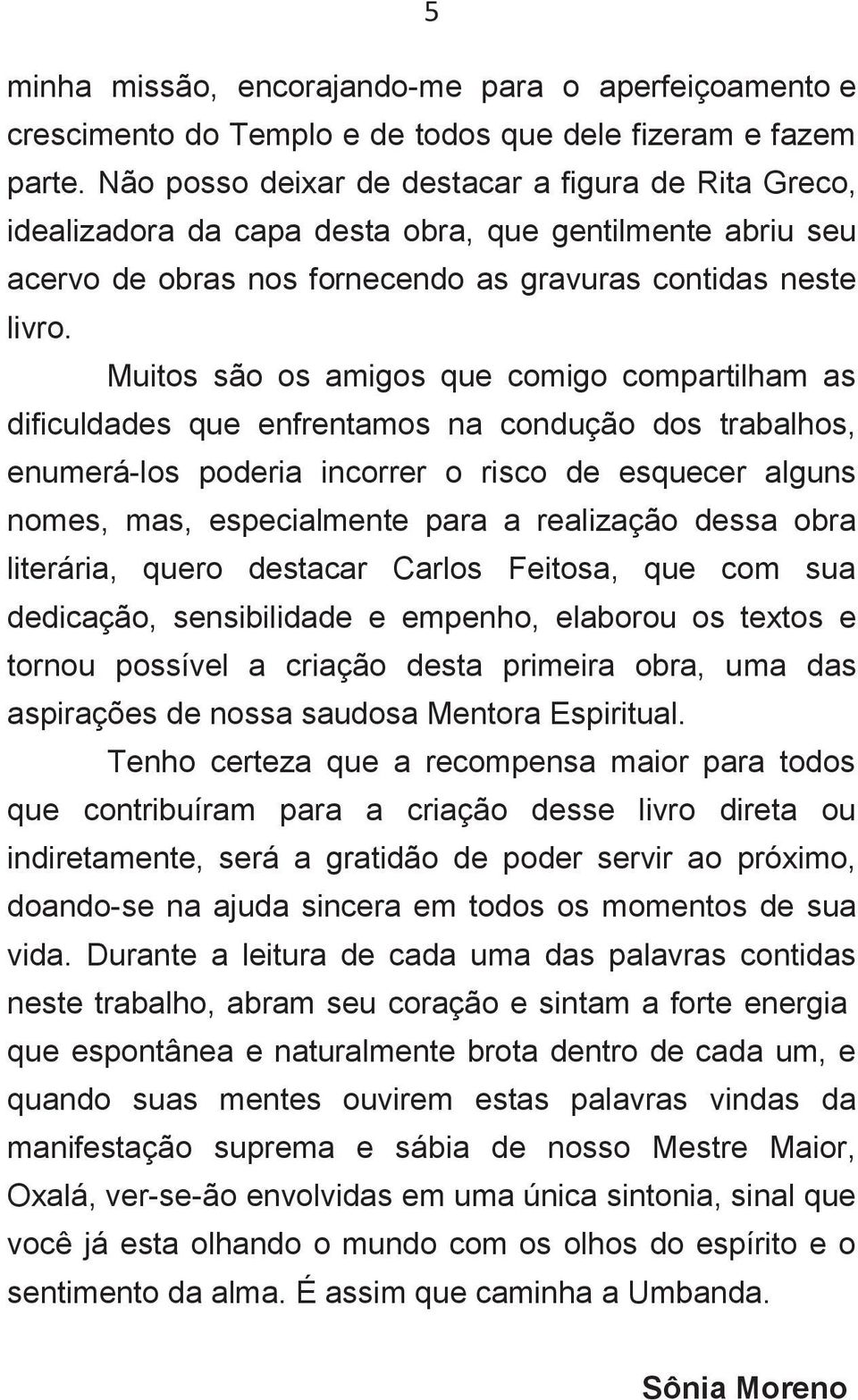 Muitos são os amigos que comigo compartilham as dificuldades que enfrentamos na condução dos trabalhos, enumerá-los poderia incorrer o risco de esquecer alguns nomes, mas, especialmente para a