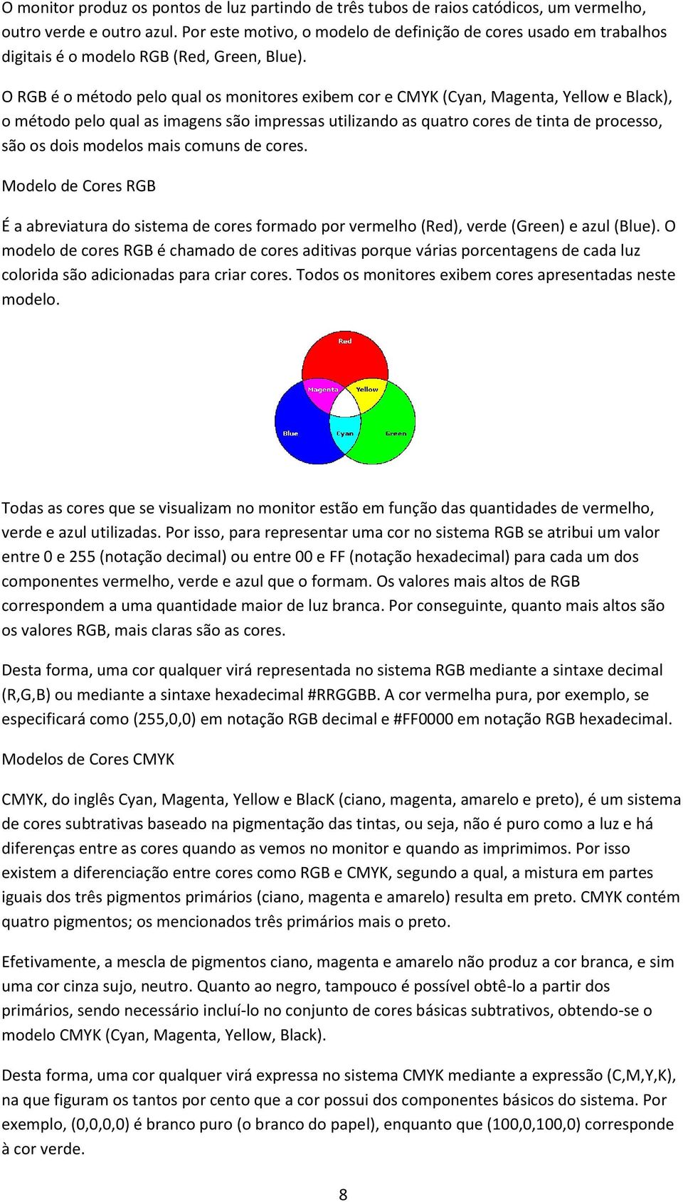 O RGB é o método pelo qual os monitores exibem cor e CMYK (Cyan, Magenta, Yellow e Black), o método pelo qual as imagens são impressas utilizando as quatro cores de tinta de processo, são os dois