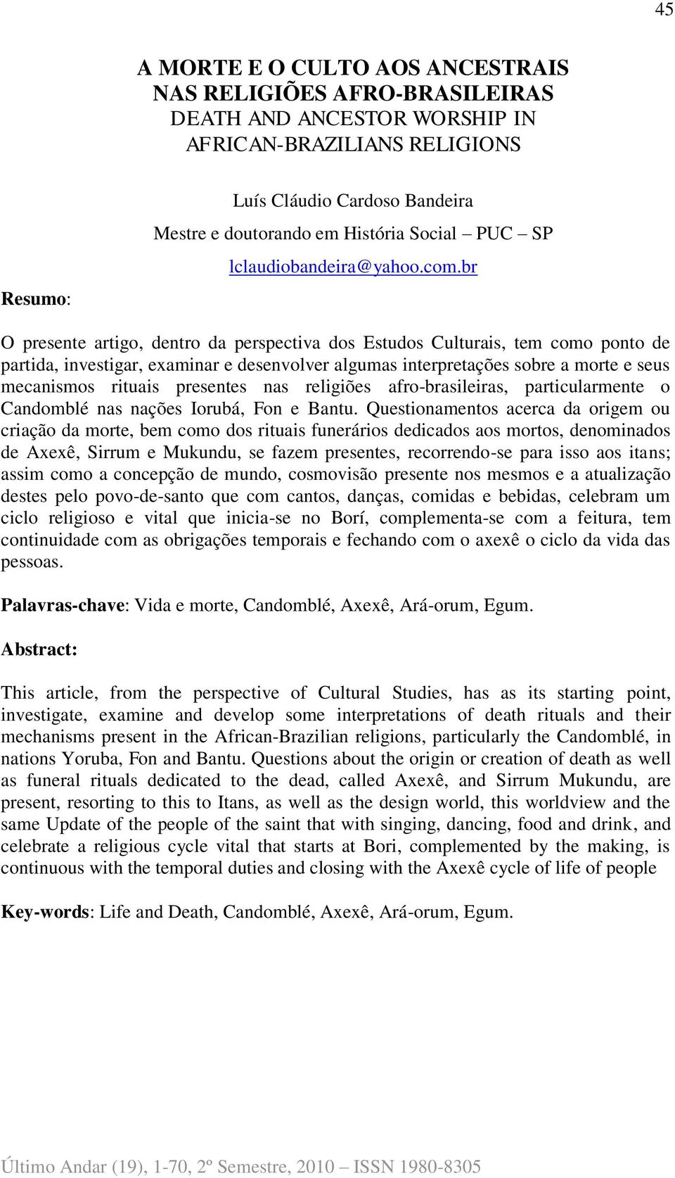 br O presente artigo, dentro da perspectiva dos Estudos Culturais, tem como ponto de partida, investigar, examinar e desenvolver algumas interpretações sobre a morte e seus mecanismos rituais