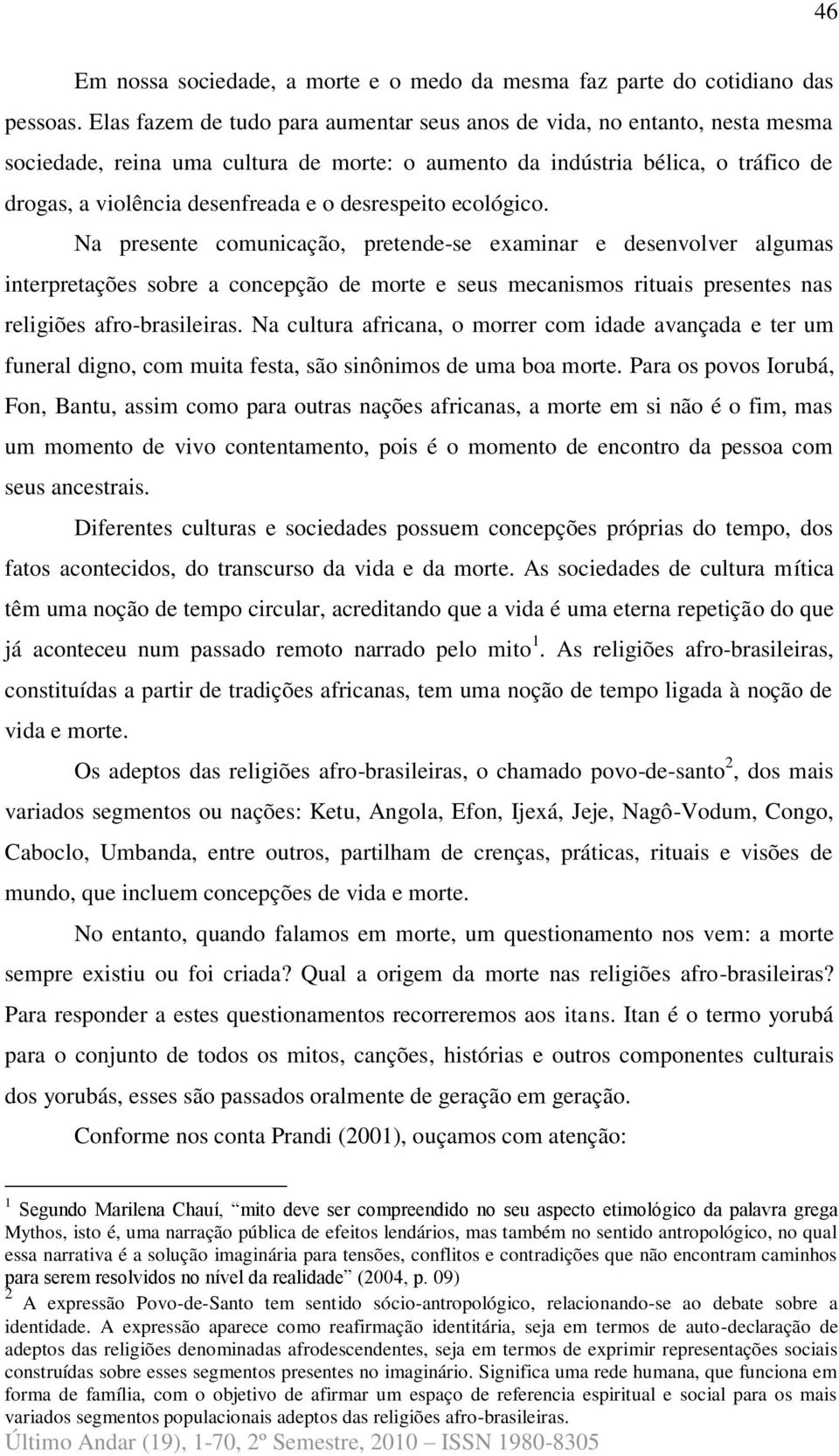 desrespeito ecológico. Na presente comunicação, pretende-se examinar e desenvolver algumas interpretações sobre a concepção de morte e seus mecanismos rituais presentes nas religiões afro-brasileiras.