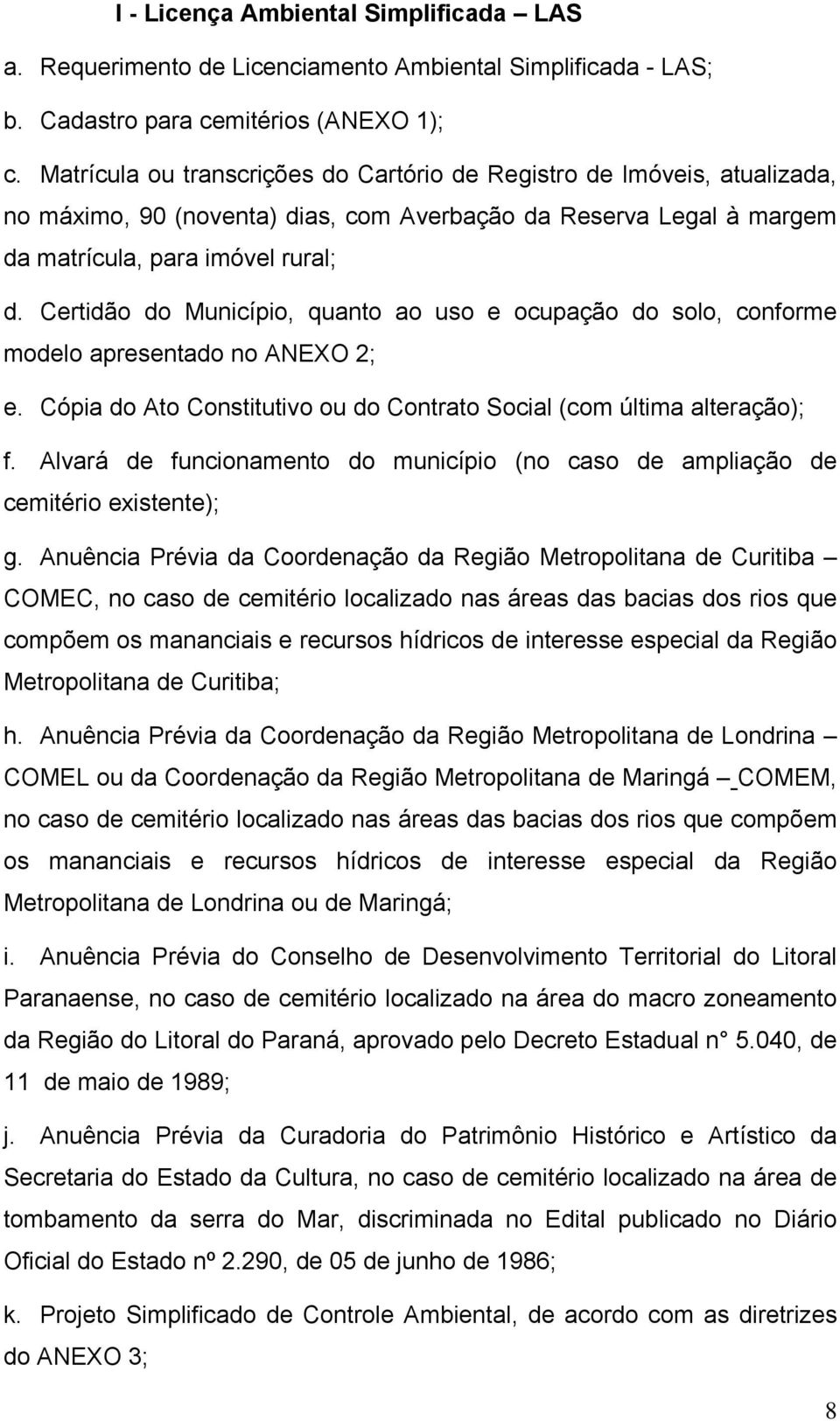 Certidão do Município, quanto ao uso e ocupação do solo, conforme modelo apresentado no ANEXO 2; e. Cópia do Ato Constitutivo ou do Contrato Social (com última alteração); f.