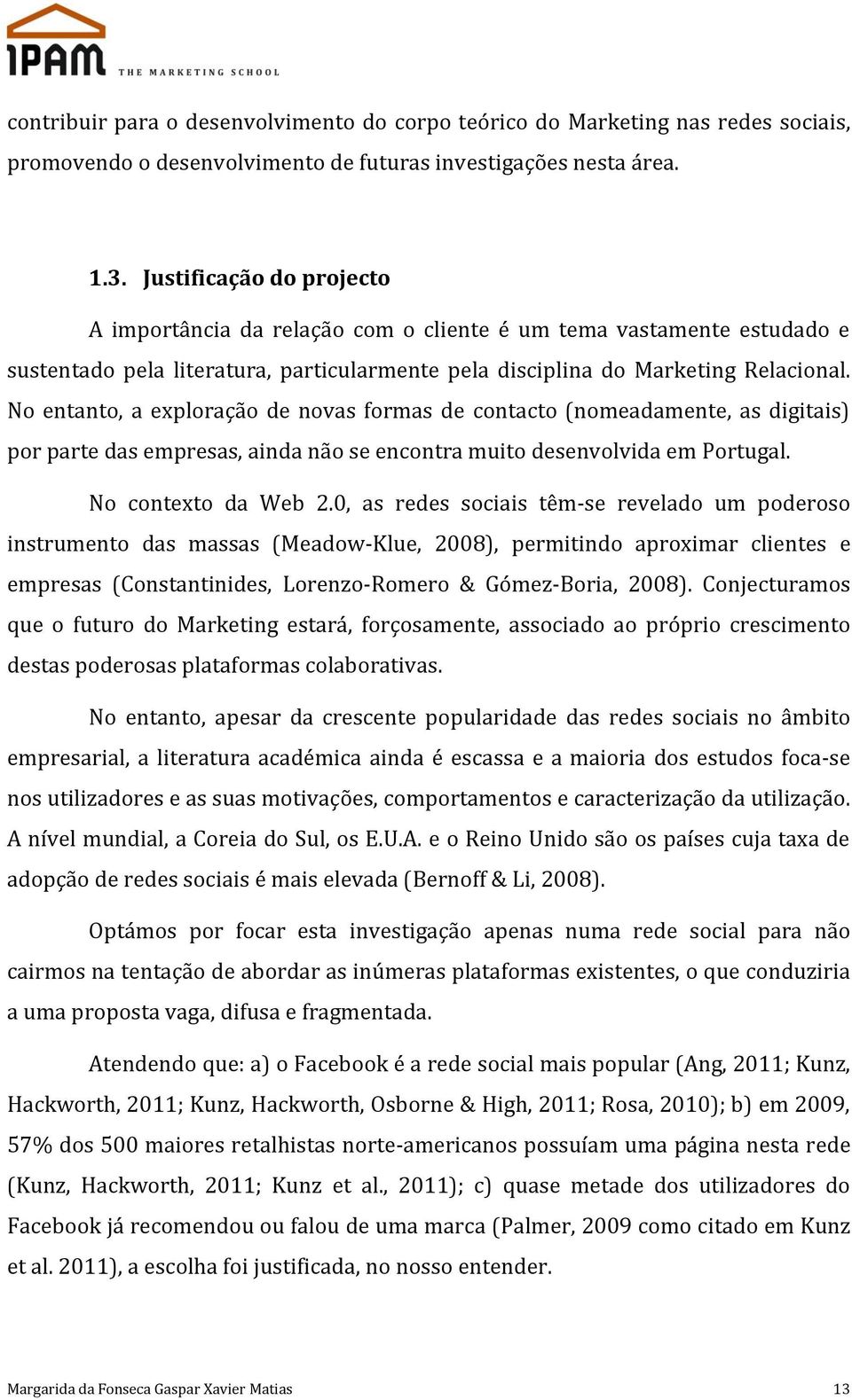 No entanto, a exploração de novas formas de contacto (nomeadamente, as digitais) por parte das empresas, ainda não se encontra muito desenvolvida em Portugal. No contexto da Web 2.