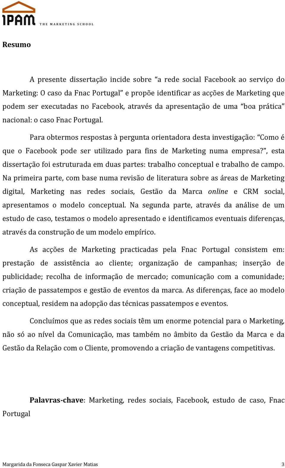 Para obtermos respostas à pergunta orientadora desta investigação: Como é que o Facebook pode ser utilizado para fins de Marketing numa empresa?