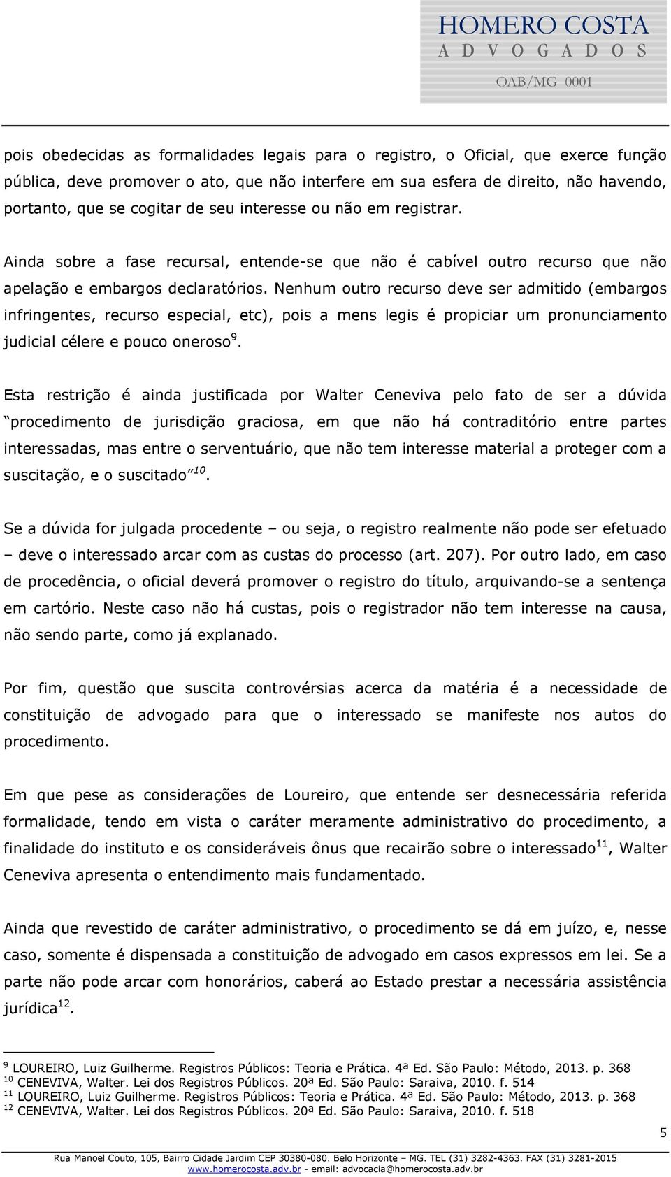 Nenhum outro recurso deve ser admitido (embargos infringentes, recurso especial, etc), pois a mens legis é propiciar um pronunciamento judicial célere e pouco oneroso 9.