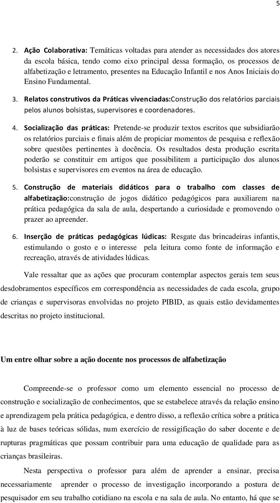 Socialização das práticas: Pretende-se produzir textos escritos que subsidiarão os relatórios parciais e finais além de propiciar momentos de pesquisa e reflexão sobre questões pertinentes à docência.