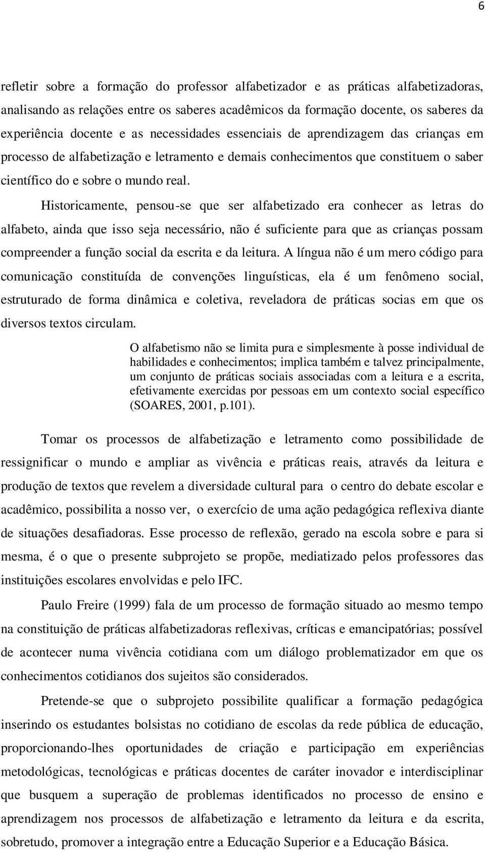 Historicamente, pensou-se que ser alfabetizado era conhecer as letras do alfabeto, ainda que isso seja necessário, não é suficiente para que as crianças possam compreender a função social da escrita