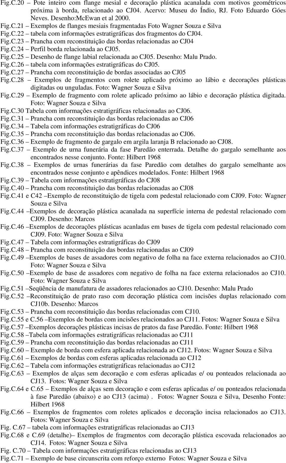 C.24 Perfil borda relacionada ao CJ05. Fig.C.25 Desenho de flange labial relacionada ao CJ05. Desenho: Malu Prado. Fig.C.26 tabela com informações estratigráficas do CJ05. Fig.C.27 Prancha com reconstituição de bordas associadas ao CJ05 Fig.