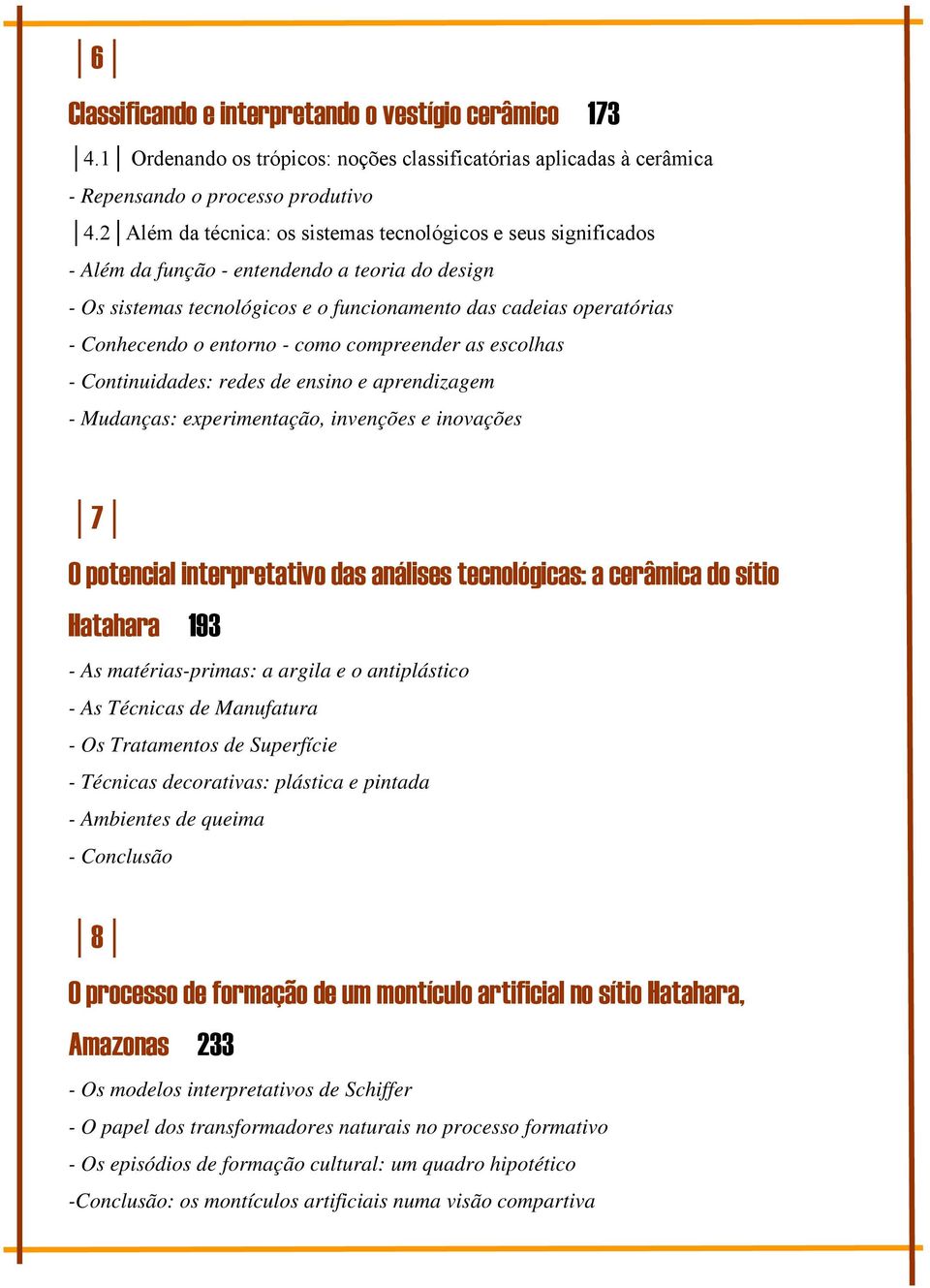 entorno - como compreender as escolhas - Continuidades: redes de ensino e aprendizagem - Mudanças: experimentação, invenções e inovações 7 O potencial interpretativo das análises tecnológicas: a