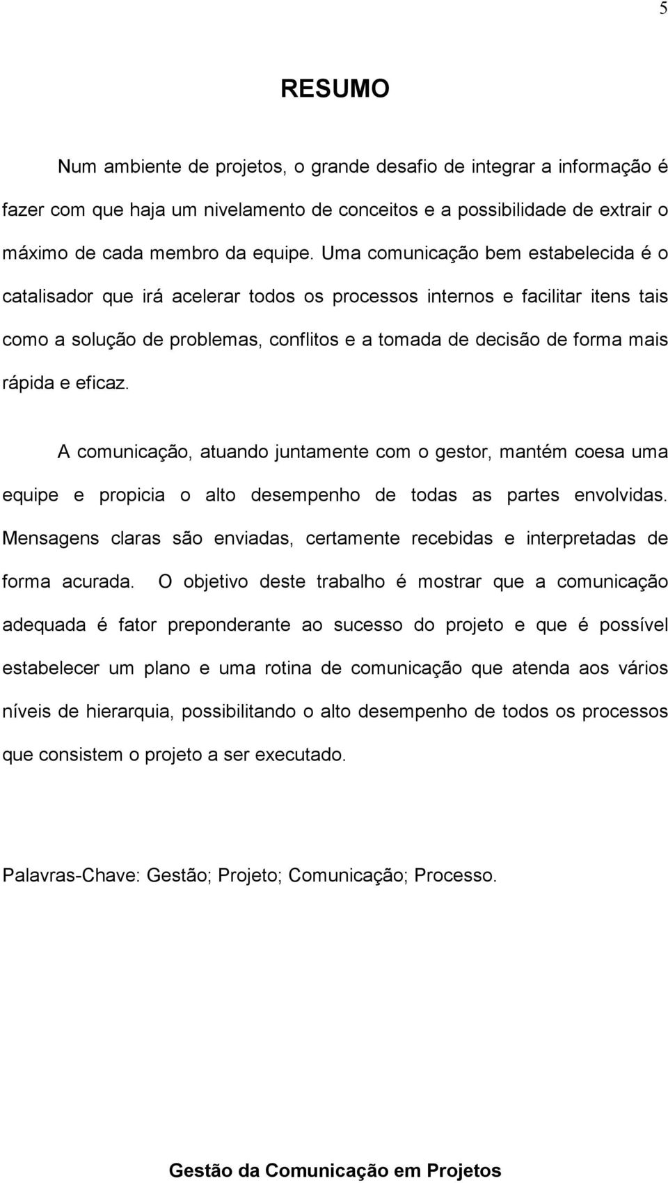 e eficaz. A comunicação, atuando juntamente com o gestor, mantém coesa uma equipe e propicia o alto desempenho de todas as partes envolvidas.