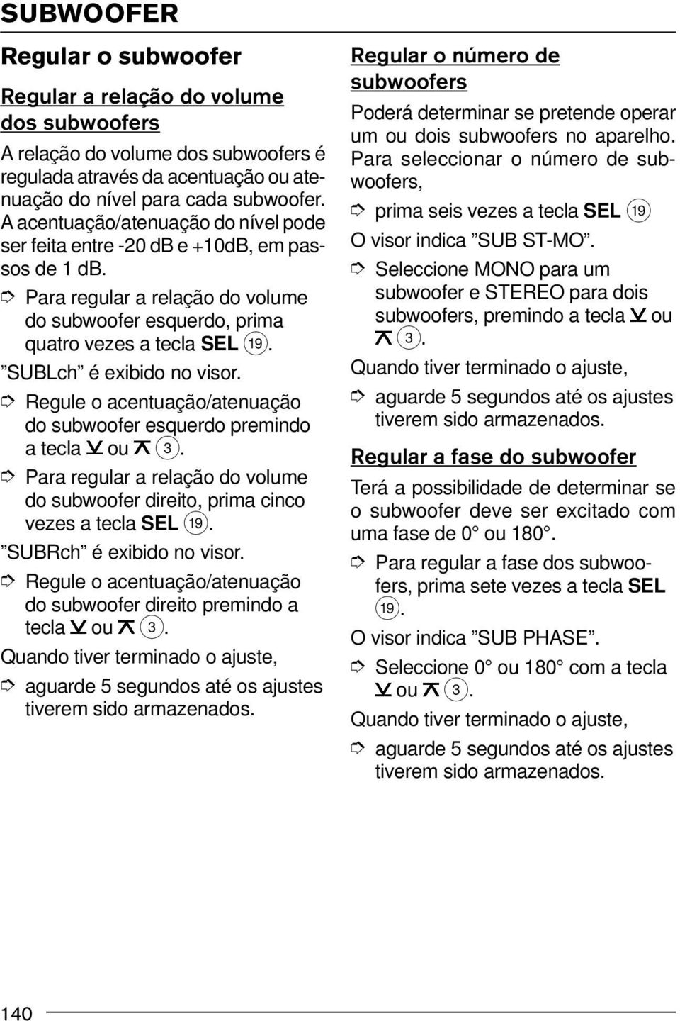 SUBLch é exibido no visor. Regule o acentuação/atenuação do subwoofer esquerdo premindo a tecla ou 3. Para regular a relação do volume do subwoofer direito, prima cinco vezes a tecla SEL C.