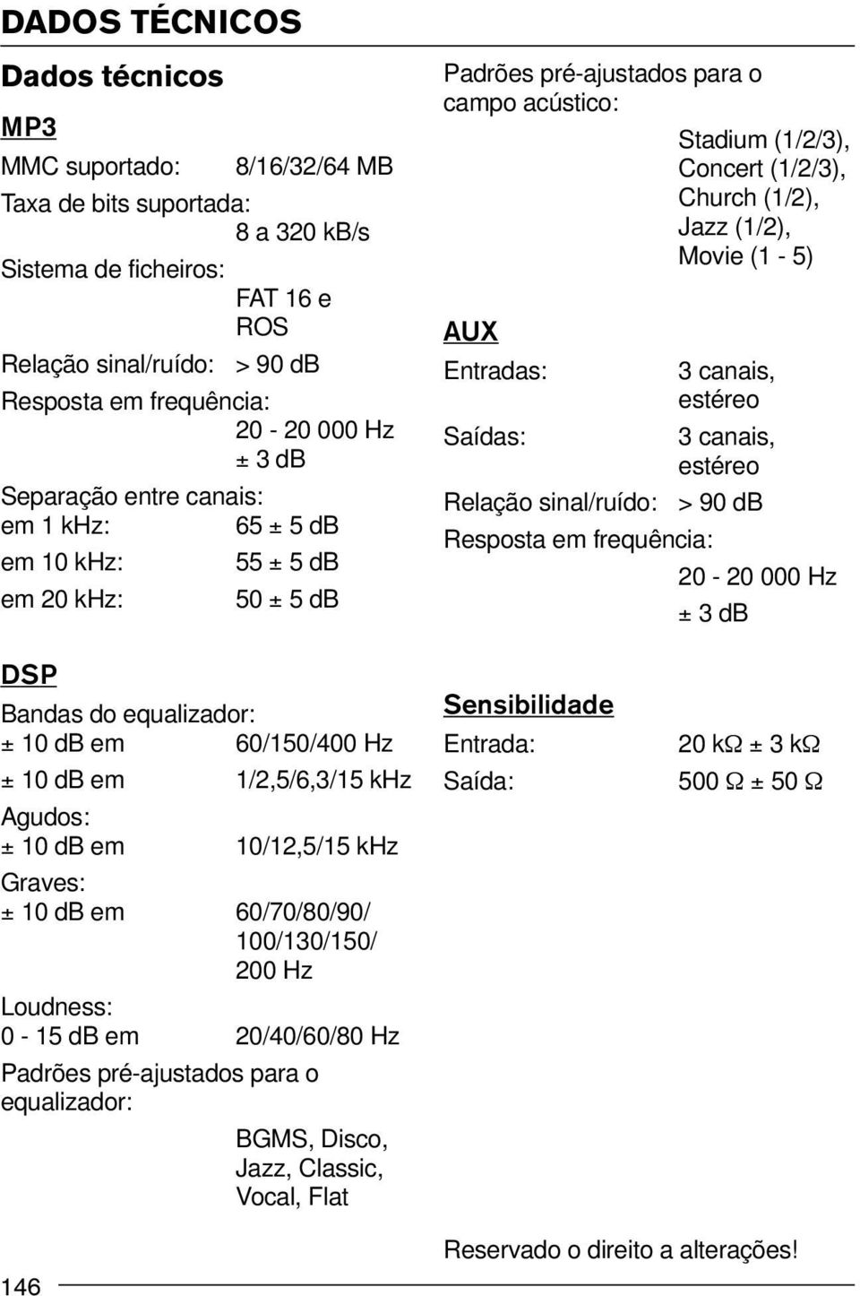 (1/2), Movie (1-5) AUX Entradas: Saídas: 3 canais, estéreo 3 canais, estéreo > 90 db Relação sinal/ruído: Resposta em frequência: 20-20 000 Hz ± 3 db DSP Bandas do equalizador: ± 10 db em 60/150/400