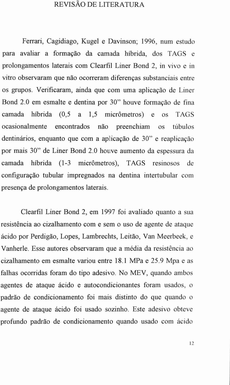 0 em esmalte e dentina por 30" houve formação de fina camada híbrida (0,5 a 1,5 micrômetros) e os TAGS ocasionalmente encontrados não preenchiam os ttibulos dentindrios, enquanto que com a aplicação