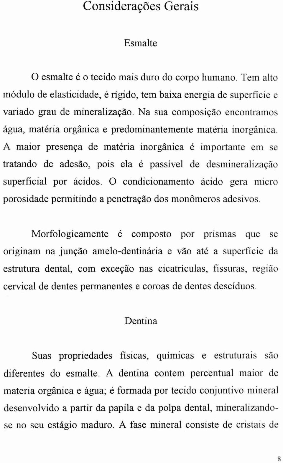 A maior presença de matéria inorgânica é importante em se tratando de adesão, pois ela é passível de desmineralização superficial por ácidos.