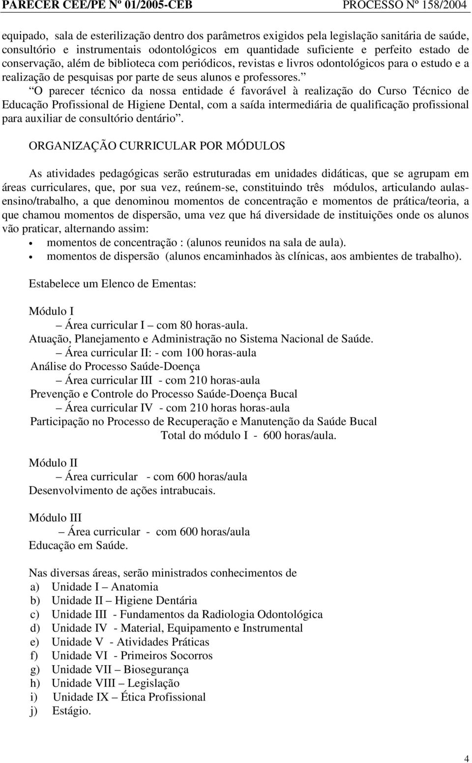 O parecer técnico da nossa entidade é favorável à realização do Curso Técnico de Educação Profissional de Higiene Dental, com a saída intermediária de qualificação profissional para auxiliar de