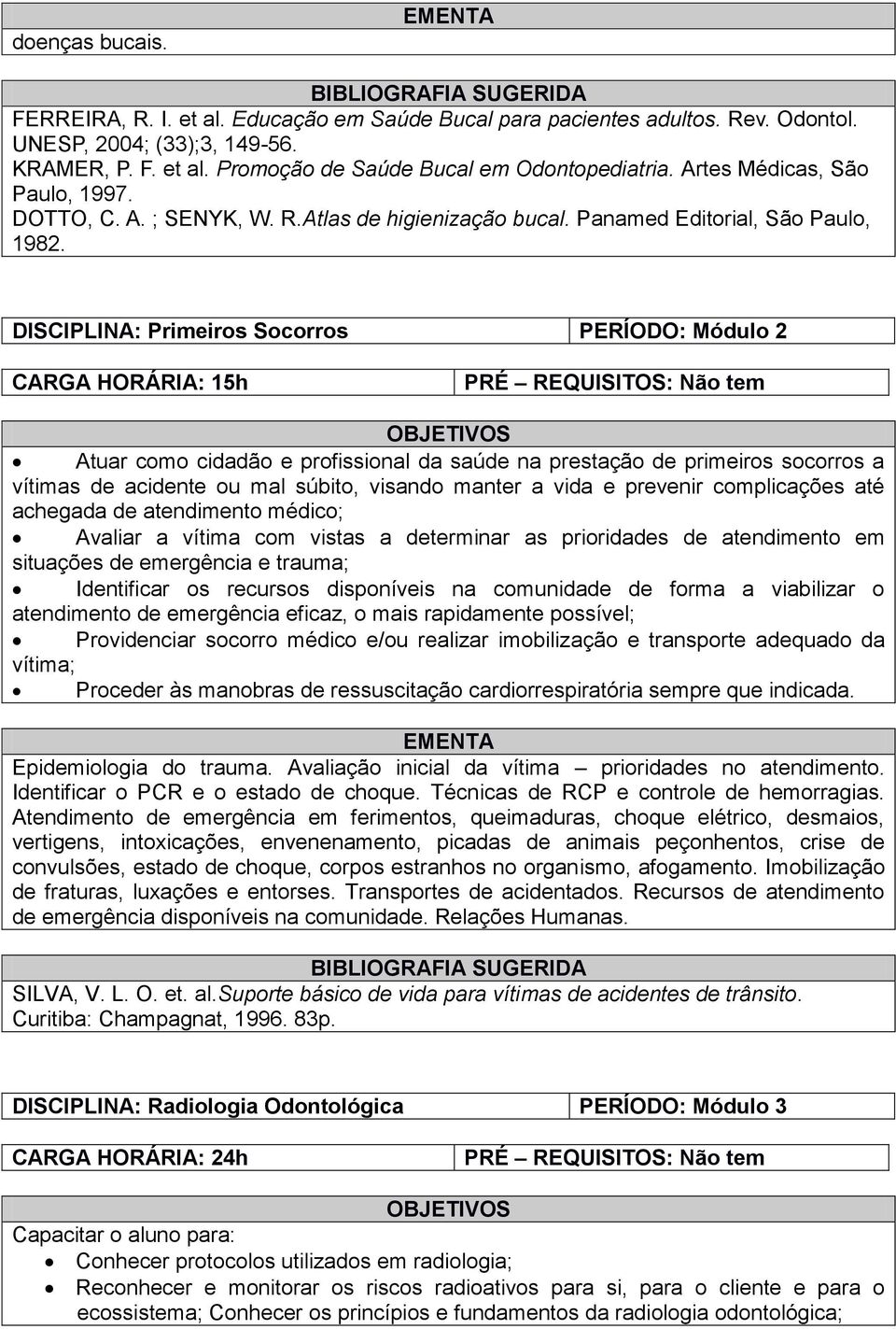 DISCIPLINA: Primeiros Socorros PERÍODO: Módulo 2 CARGA HORÁRIA: 15h Atuar como cidadão e profissional da saúde na prestação de primeiros socorros a vítimas de acidente ou mal súbito, visando manter a