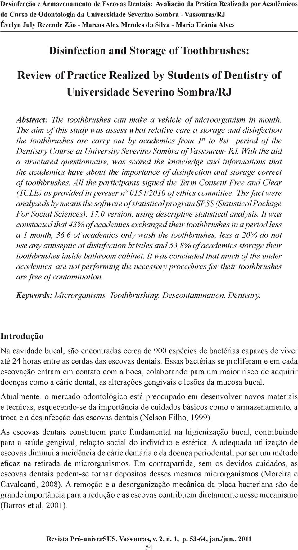 The aim of this study was assess what relative care a storage and disinfection the toothbrushes are carry out by academics from 1 st to 8st period of the Dentistry Course at University Severino