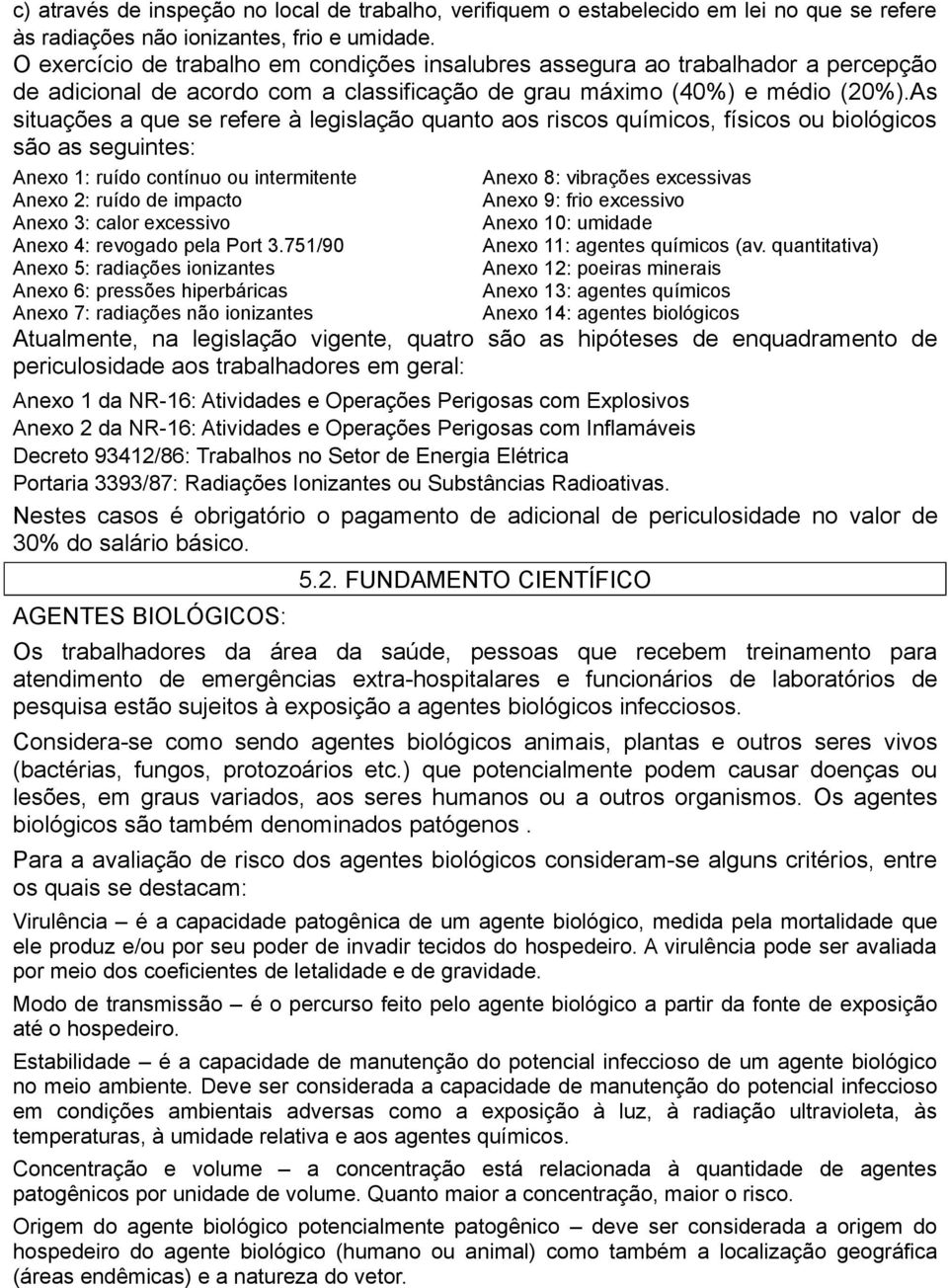 As situações a que se refere à legislação quanto aos riscos químicos, físicos ou biológicos são as seguintes: Anexo 1: ruído contínuo ou intermitente Anexo 2: ruído de impacto Anexo 3: calor