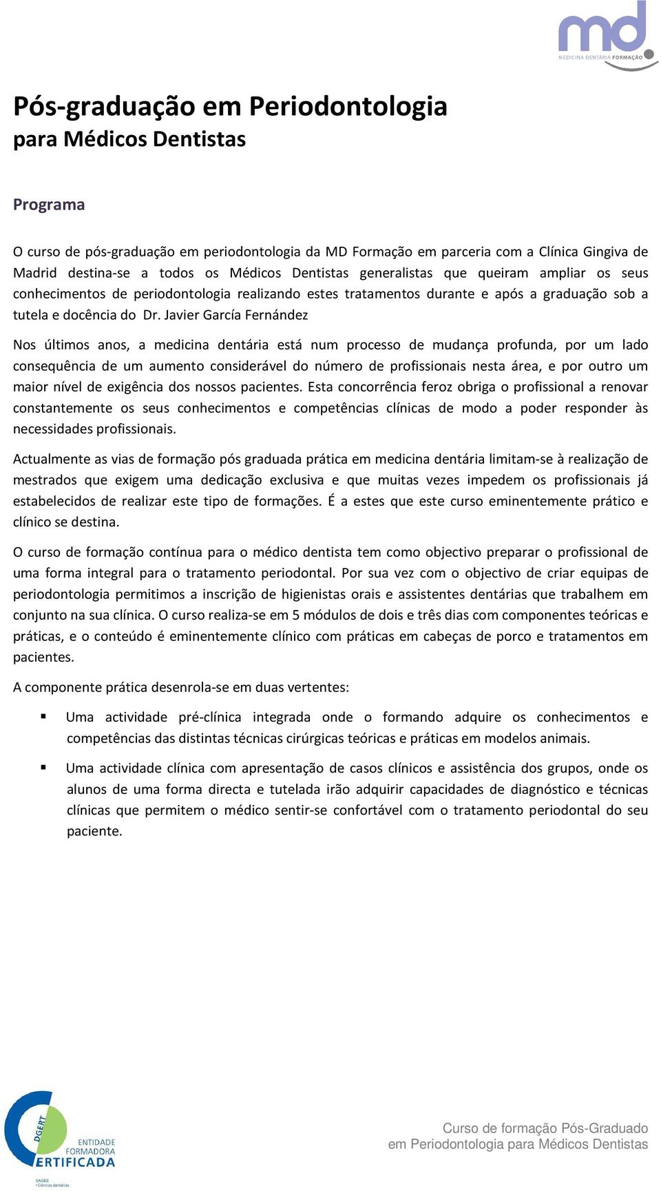 Javier García Fernández Nos últimos anos, a medicina dentária está num processo de mudança profunda, por um lado consequência de um aumento considerável do número de profissionais nesta área, e por