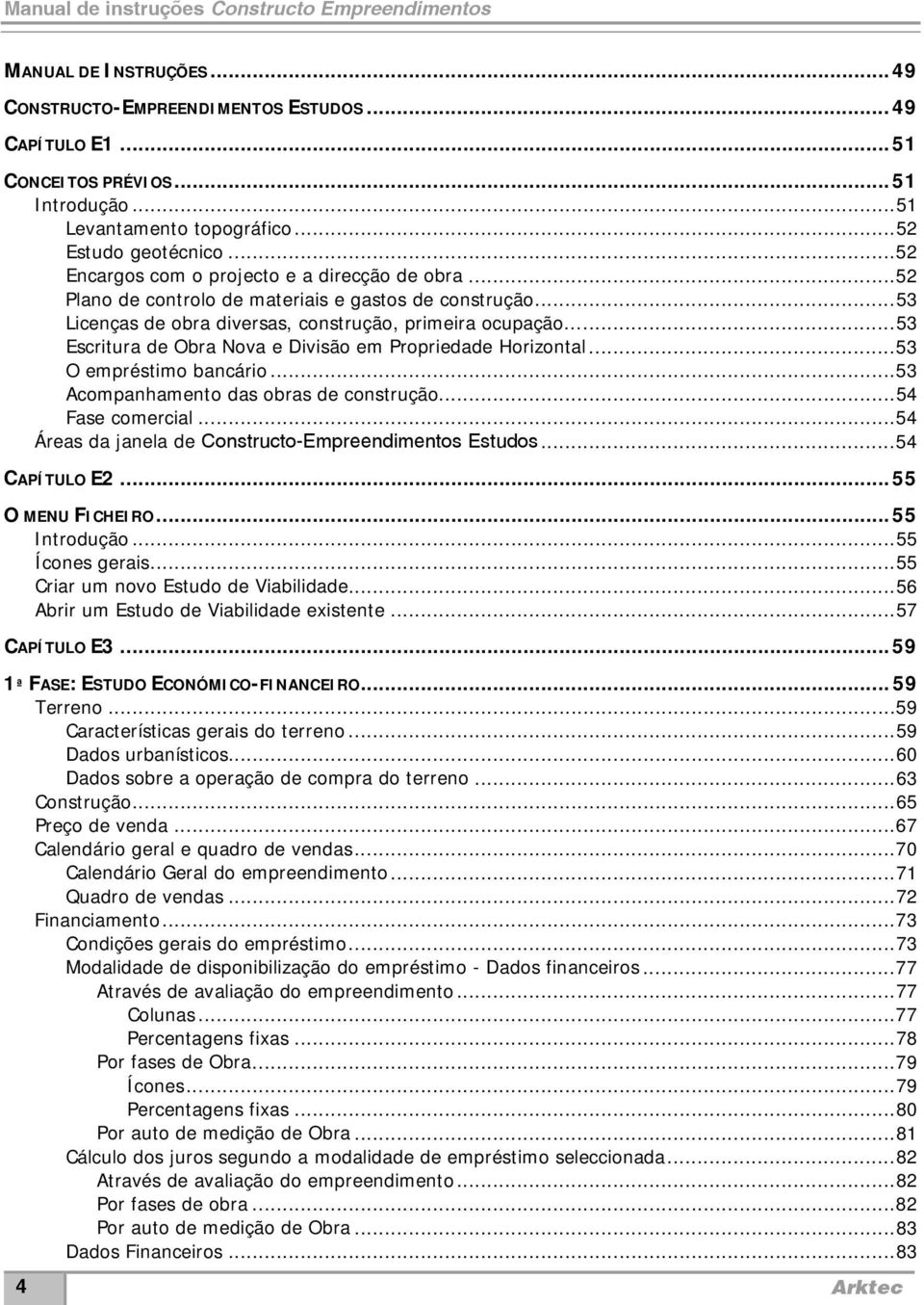 .. 53 Escritura de Obra Nova e Divisão em Propriedade Horizontal... 53 O empréstimo bancário... 53 Acompanhamento das obras de construção... 54 Fase comercial.