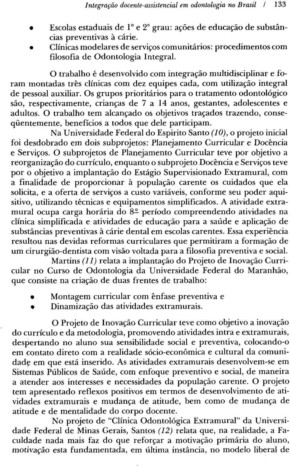 O trabalho é desenvolvido com integraçáo multidisciplinar e foram montadas tres clínicas com dez equipes cada, com utilizaçáo integral de pessoal auxiliar.