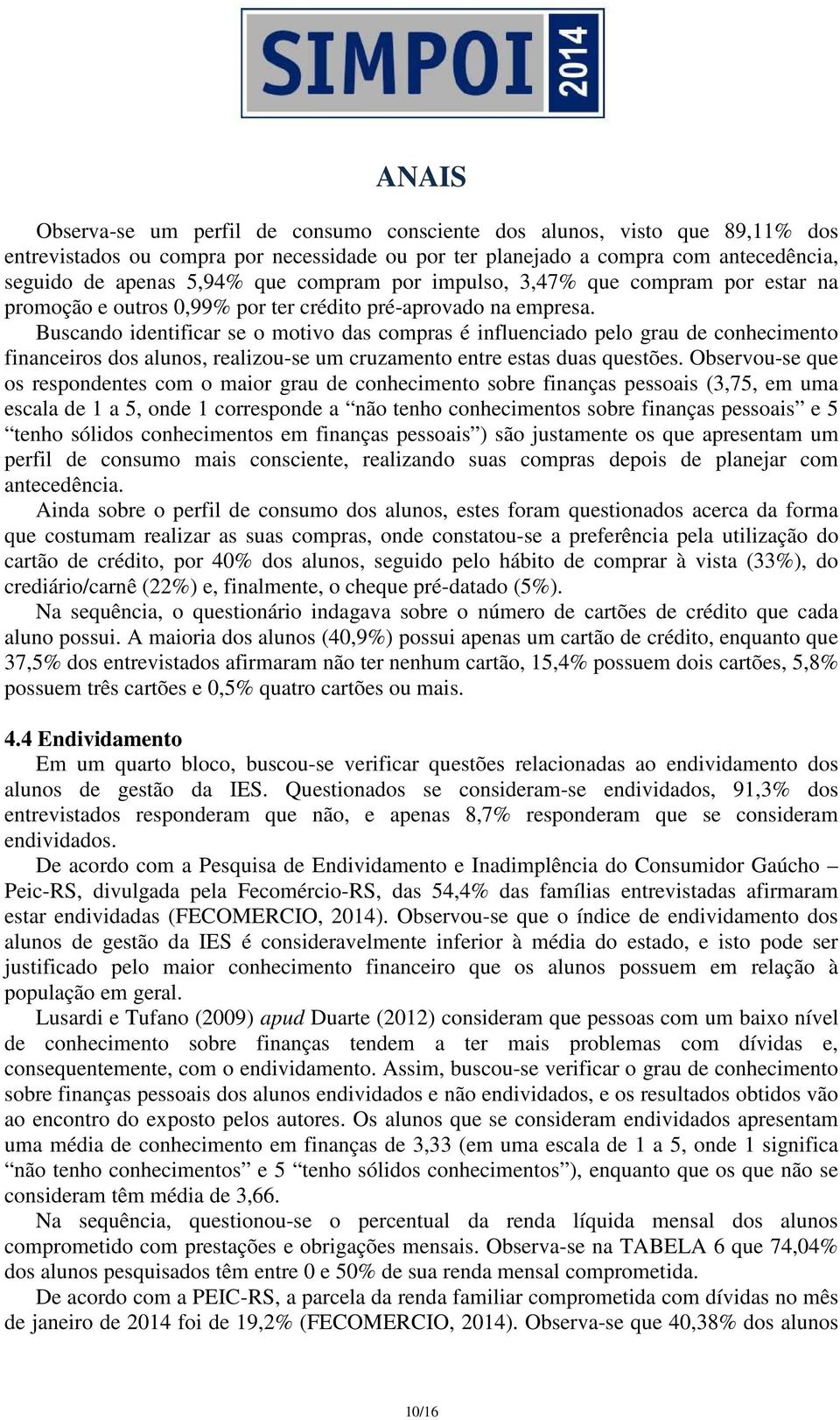 Buscando identificar se o motivo das compras é influenciado pelo grau de conhecimento financeiros dos alunos, realizou-se um cruzamento entre estas duas questões.