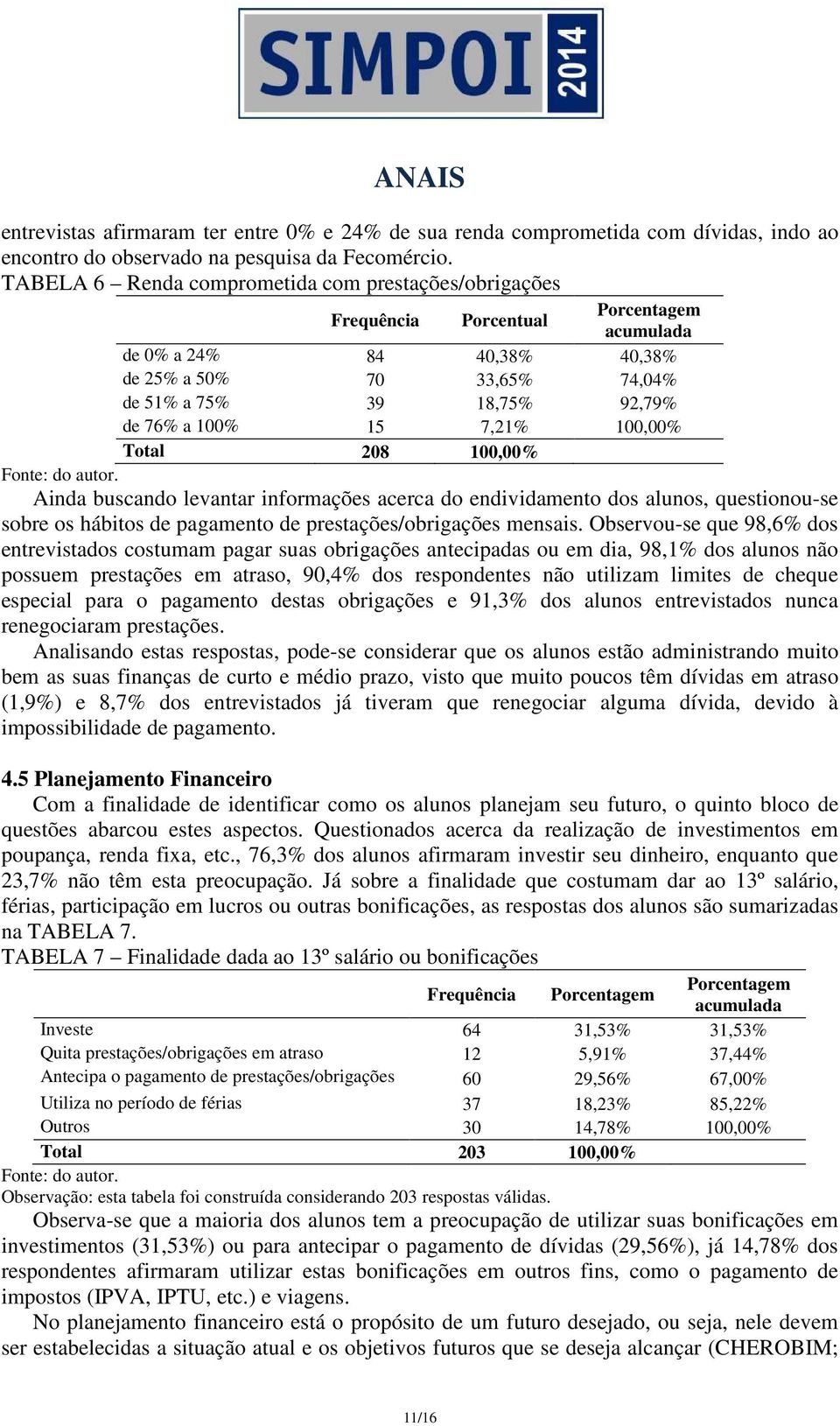 100,00% Total 208 100,00% Ainda buscando levantar informações acerca do endividamento dos alunos, questionou-se sobre os hábitos de pagamento de prestações/obrigações mensais.