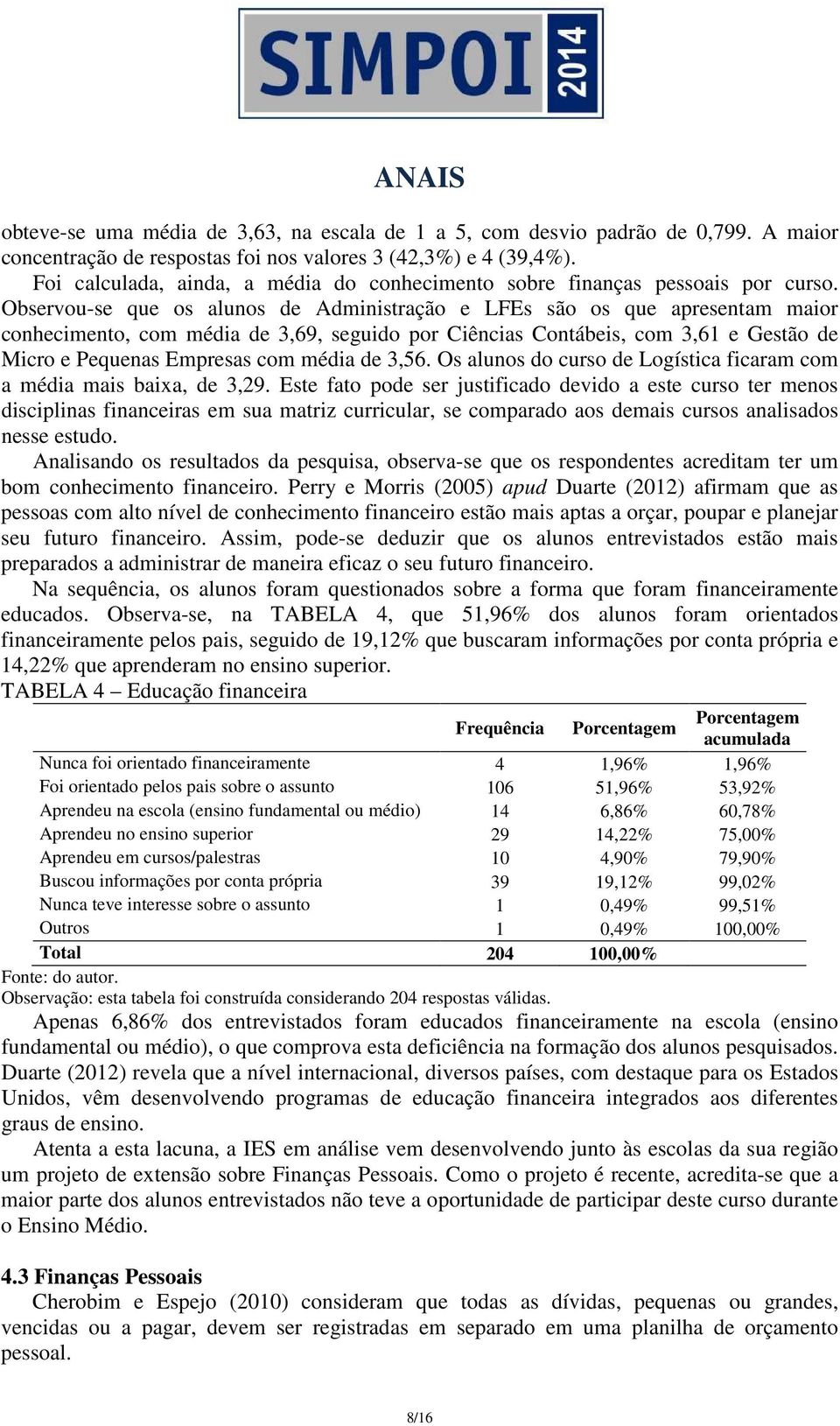 Observou-se que os alunos de Administração e LFEs são os que apresentam maior conhecimento, com média de 3,69, seguido por Ciências Contábeis, com 3,61 e Gestão de Micro e Pequenas Empresas com média