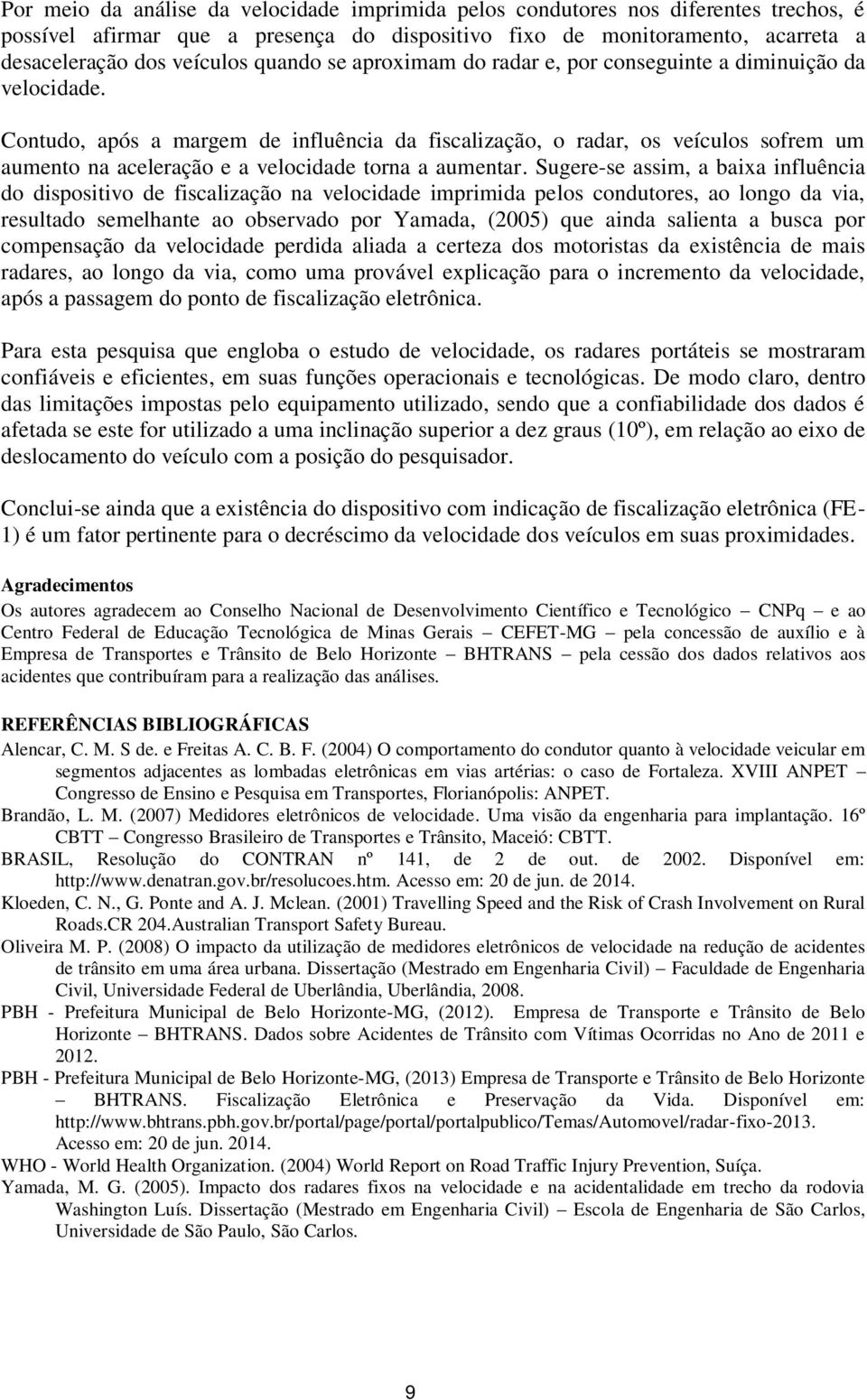 Contudo, após a margem de influência da fiscalização, o radar, os veículos sofrem um aumento na aceleração e a velocidade torna a aumentar.