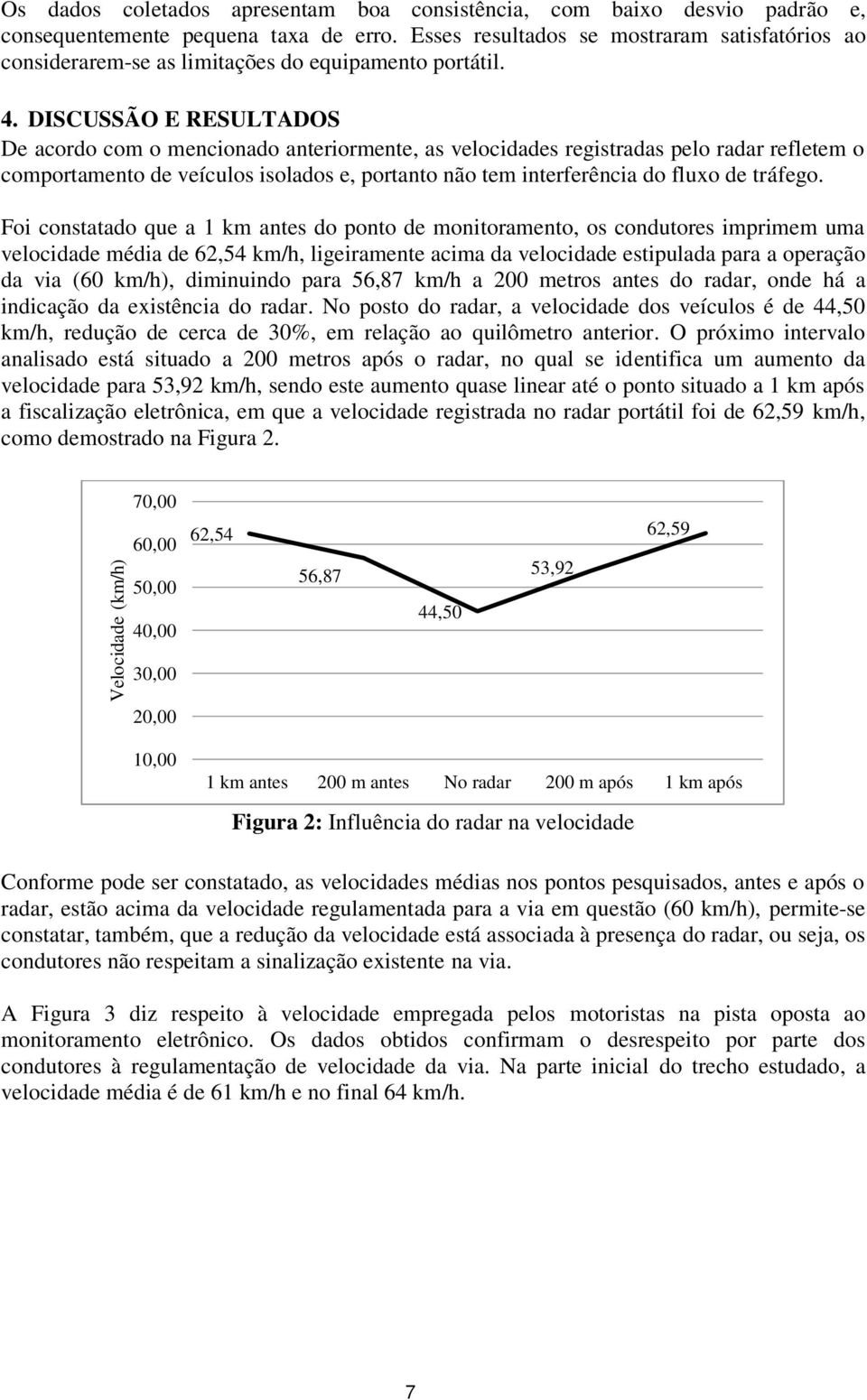 DISCUSSÃO E RESULTADOS De acordo com o mencionado anteriormente, as velocidades registradas pelo radar refletem o comportamento de veículos isolados e, portanto não tem interferência do fluxo de