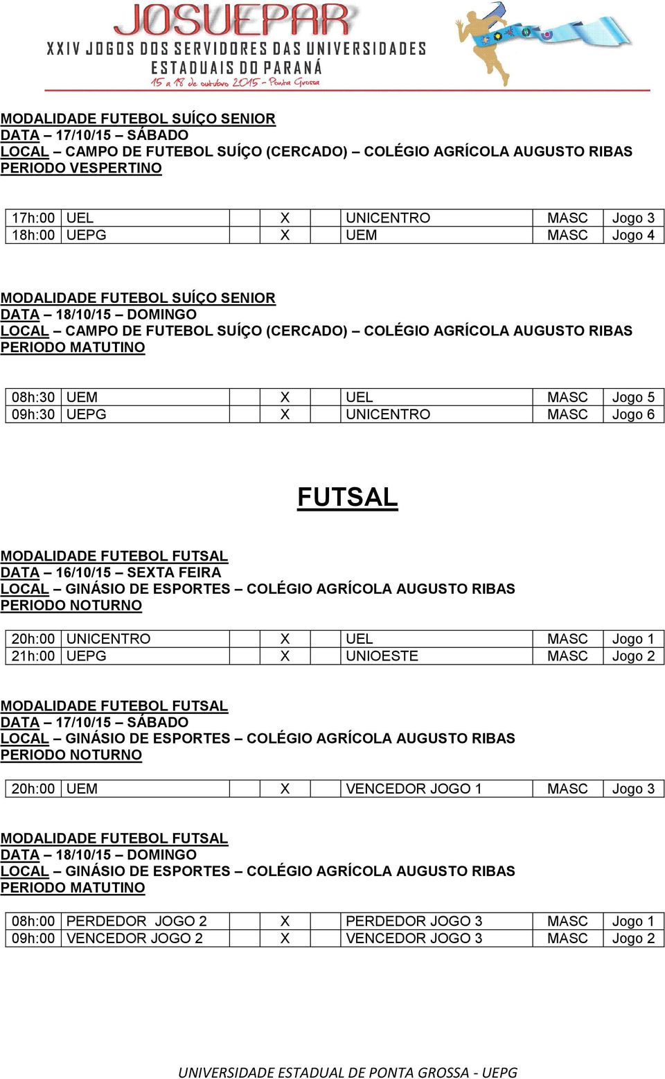 FUTEBOL FUTSAL LOCAL GINÁSIO DE ESPORTES COLÉGIO AGRÍCOLA AUGUSTO RIBAS PERIODO NOTURNO 20h:00 UNICENTRO X UEL MASC Jogo 1 21h:00 UEPG X UNIOESTE MASC Jogo 2 MODALIDADE FUTEBOL FUTSAL LOCAL GINÁSIO