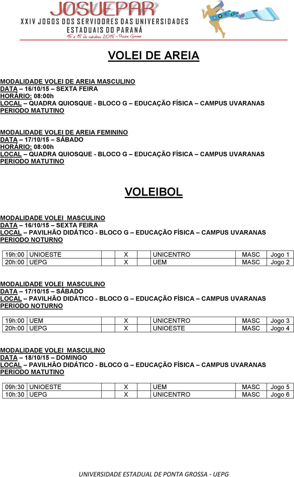 MASC Jogo 1 20h:00 UEPG X UEM MASC Jogo 2 MODALIDADE VOLEI MASCULINO LOCAL PAVILHÃO DIDÁTICO - BLOCO G EDUCAÇÃO FÍSICA CAMPUS UVARANAS PERIODO NOTURNO 19h:00 UEM X UNICENTRO MASC Jogo 3 20h:00 UEPG X