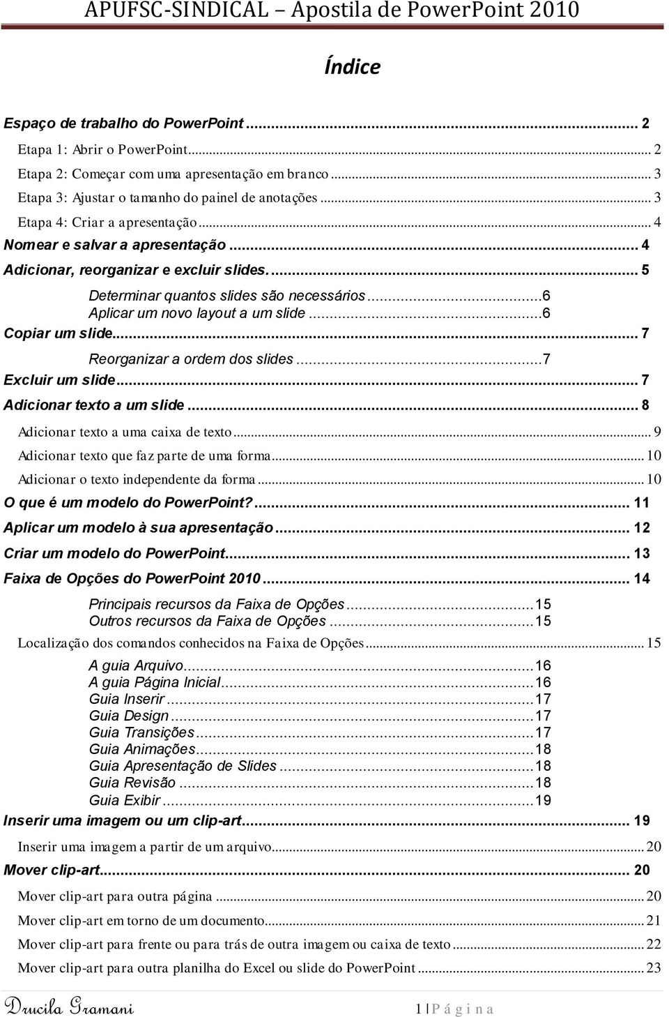 ..6 Copiar um slide... 7 Reorganizar a ordem dos slides...7 Excluir um slide... 7 Adicionar texto a um slide... 8 Adicionar texto a uma caixa de texto... 9 Adicionar texto que faz parte de uma forma.