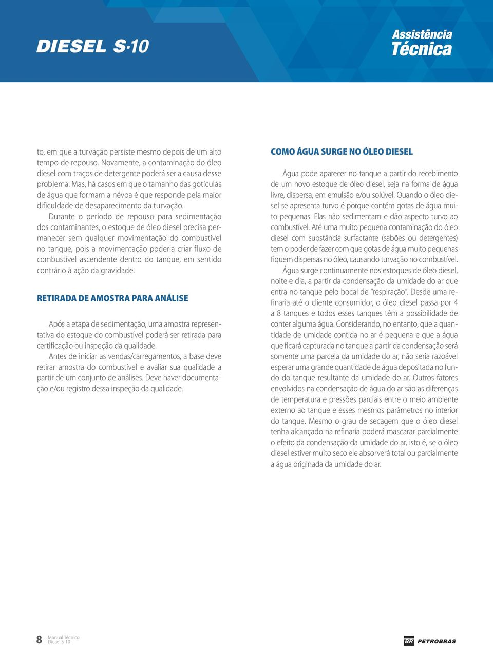 Durante o período de repouso para sedimentação dos contaminantes, o estoque de óleo diesel precisa permanecer sem qualquer movimentação do combustível no tanque, pois a movimentação poderia criar