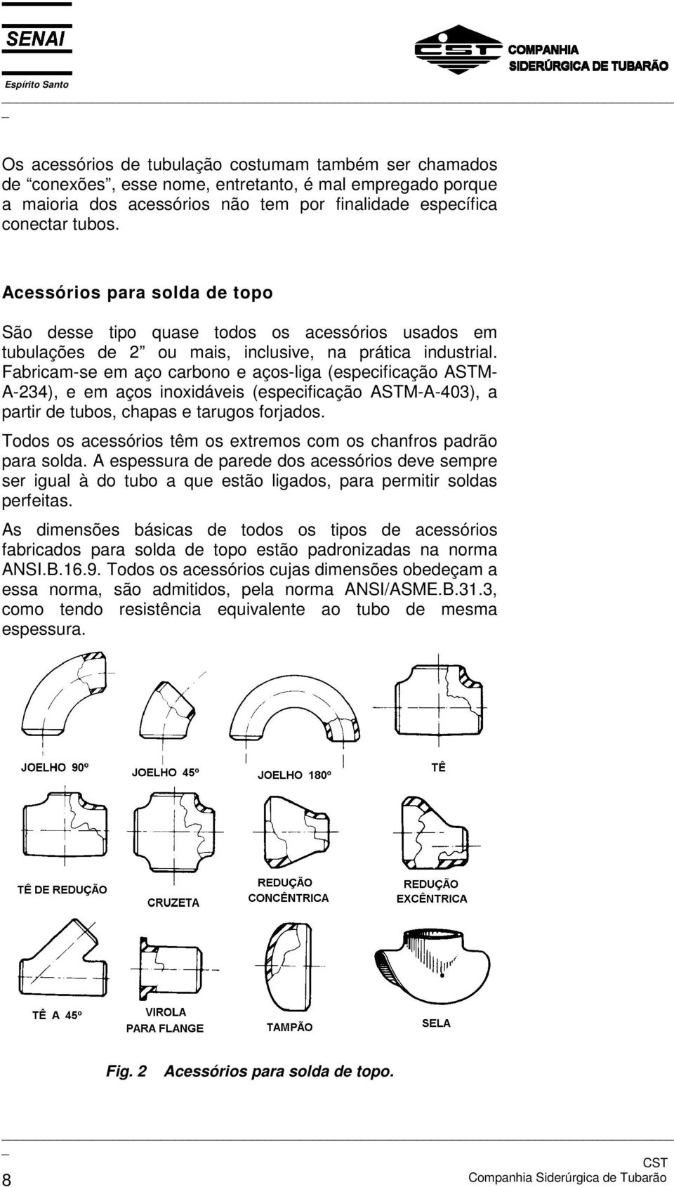 Fabricam-se em aço carbono e aços-liga (especificação ASTM- A-234), e em aços inoxidáveis (especificação ASTM-A-403), a partir de tubos, chapas e tarugos forjados.