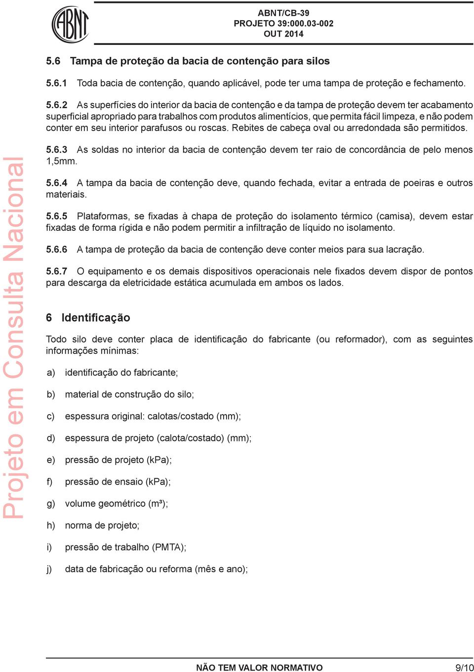 roscas. Rebites de cabeça oval ou arredondada são permitidos. 5.6.3 As soldas no interior da bacia de contenção devem ter raio de concordância de pelo menos 1,5mm. 5.6.4 A tampa da bacia de contenção deve, quando fechada, evitar a entrada de poeiras e outros materiais.