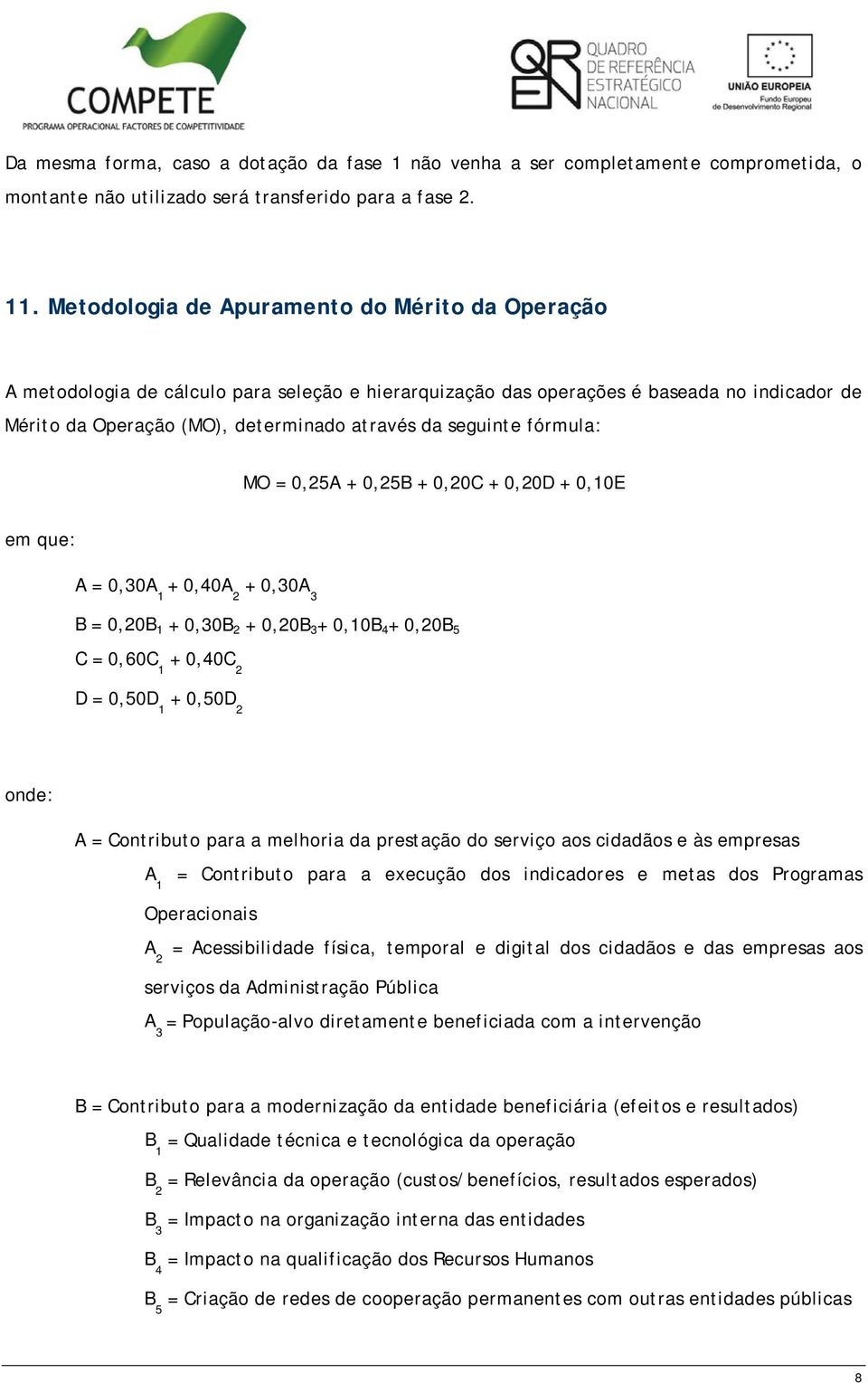 fórmula: MO = 0,25A + 0,25B + 0,20C + 0,20D + 0,10E em que: A = 0,30A 1 + 0,40A 2 + 0,30A 3 B = 0,20B 1 + 0,30B 2 + 0,20B 3 + 0,10B 4 + 0,20B 5 C = 0,60C 1 + 0,40C 2 D = 0,50D 1 + 0,50D 2 onde: A =