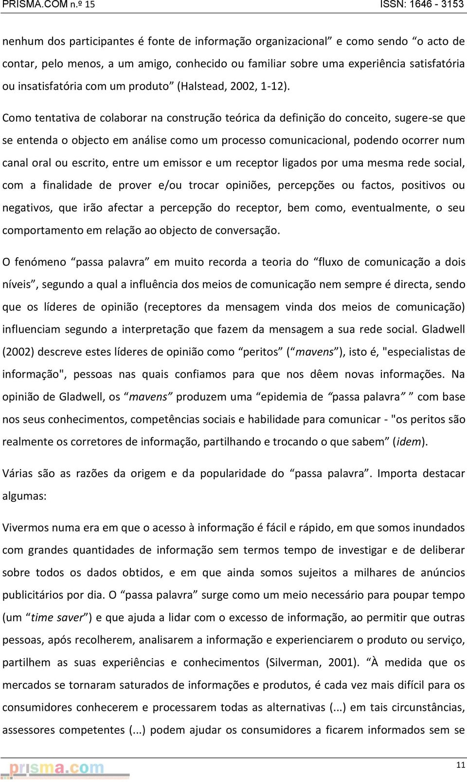 Como tentativa de colaborar na construção teórica da definição do conceito, sugere-se que se entenda o objecto em análise como um processo comunicacional, podendo ocorrer num canal oral ou escrito,