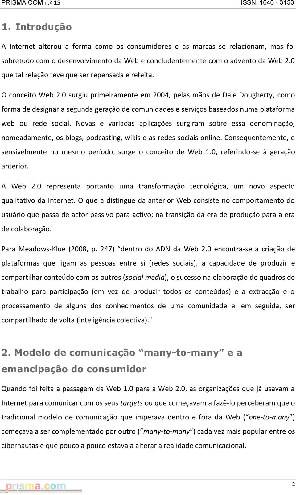 0 surgiu primeiramente em 2004, pelas mãos de Dale Dougherty, como forma de designar a segunda geração de comunidades e serviços baseados numa plataforma web ou rede social.