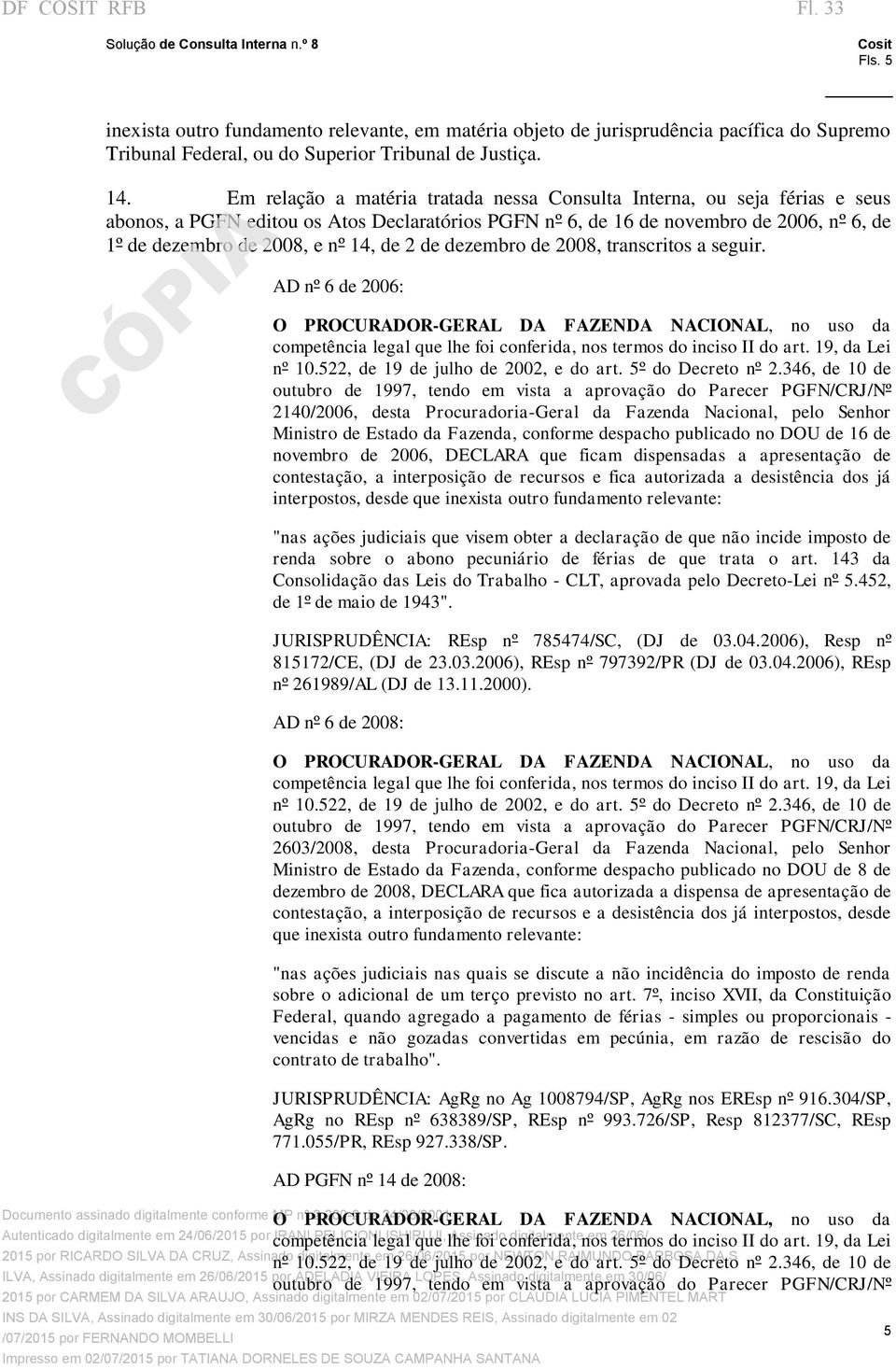 de 2 de dezembro de 2008, transcritos a seguir. AD nº 6 de 2006: O PROCURADOR-GERAL DA FAZENDA NACIONAL, no uso da competência legal que lhe foi conferida, nos termos do inciso II do art.