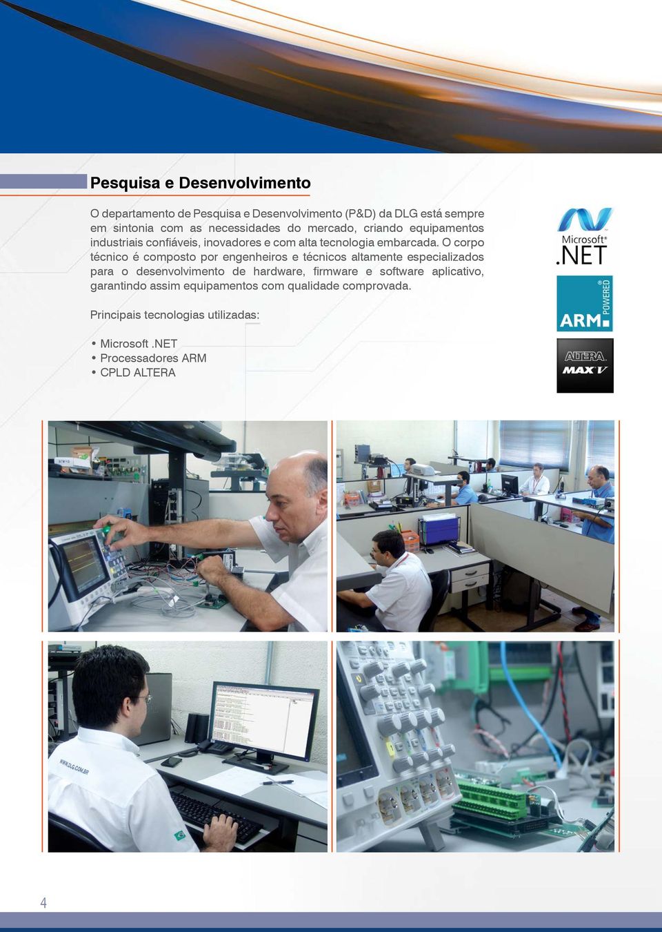 O corpo técnico é composto por engenheiros e técnicos altamente especializados para o desenvolvimento de hardware, firmware e