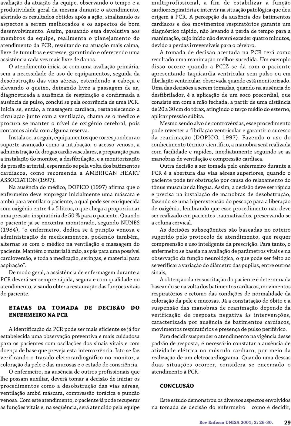 Assim, passando essa devolutiva aos membros da equipe, realimenta o planejamento do atendimento da PCR, resultando na atuação mais calma, livre de tumultos e estresse, garantindo e oferecendo uma