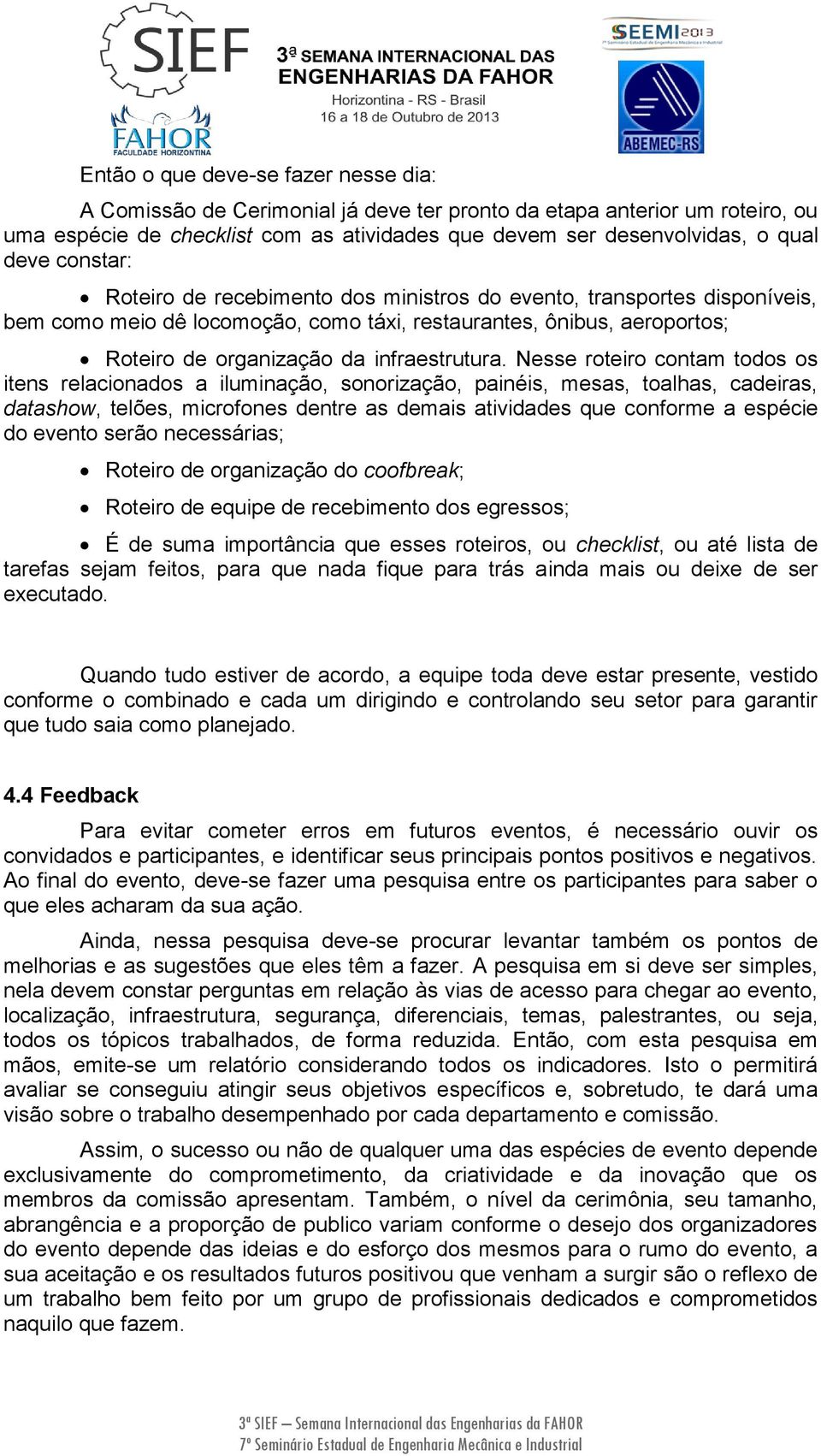 Nesse roteiro contam todos os itens relacionados a iluminação, sonorização, painéis, mesas, toalhas, cadeiras, datashow, telões, microfones dentre as demais atividades que conforme a espécie do